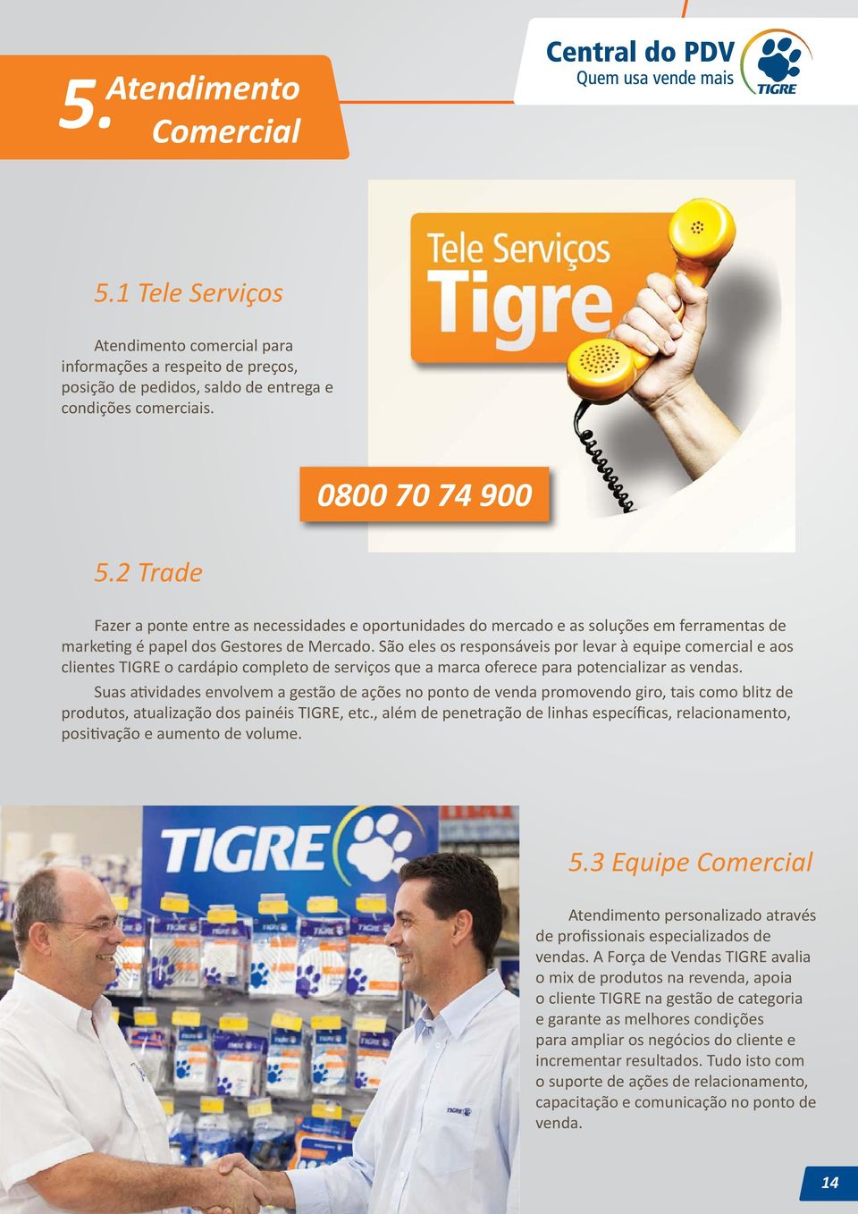 Suas atividades envolvem a gestão de ações no ponto de venda promovendo giro, tais como blitz de produtos, atualização dos painéis TIGRE, etc.