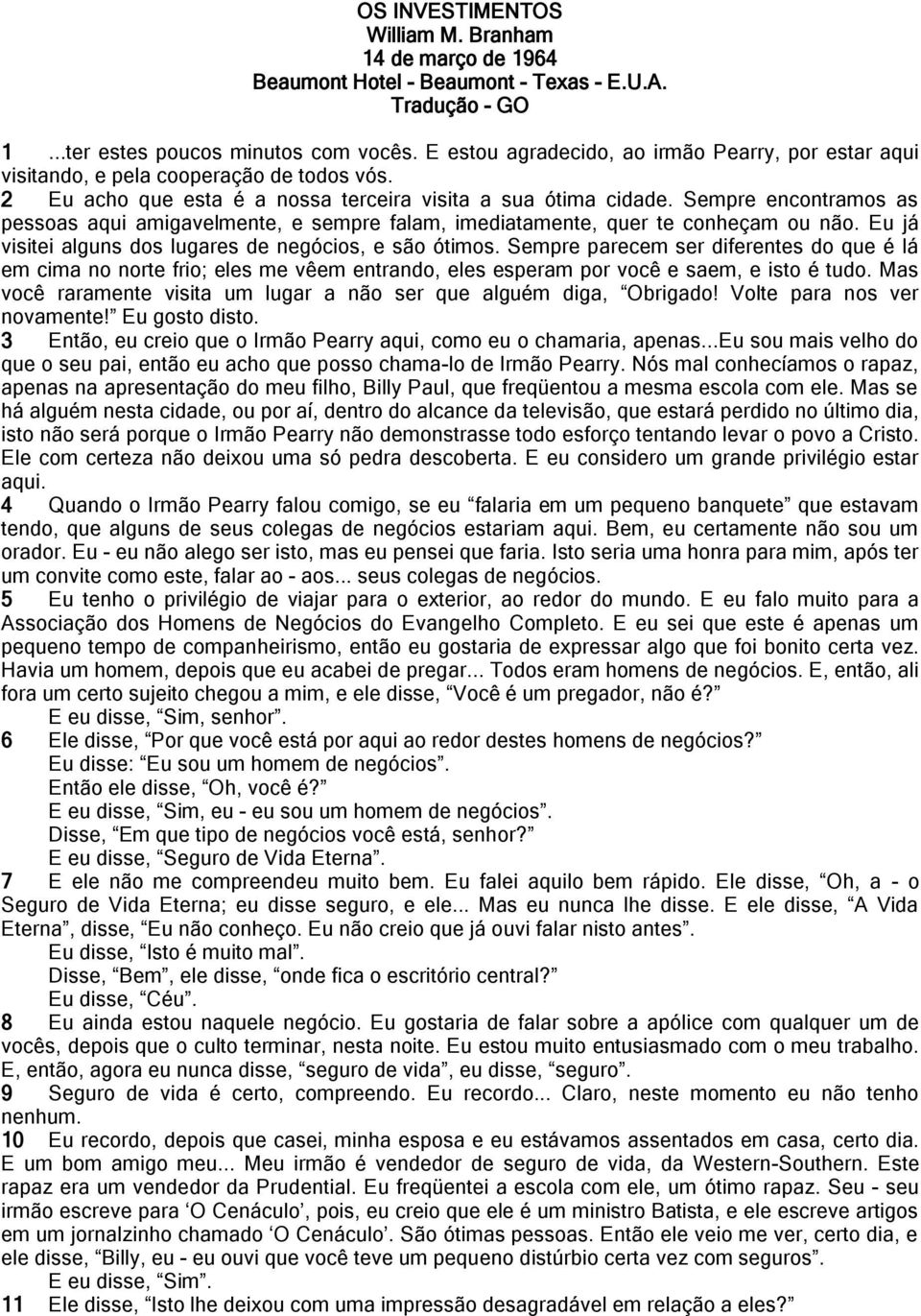 Sempre encontramos as pessoas aqui amigavelmente, e sempre falam, imediatamente, quer te conheçam ou não. Eu já visitei alguns dos lugares de negócios, e são ótimos.