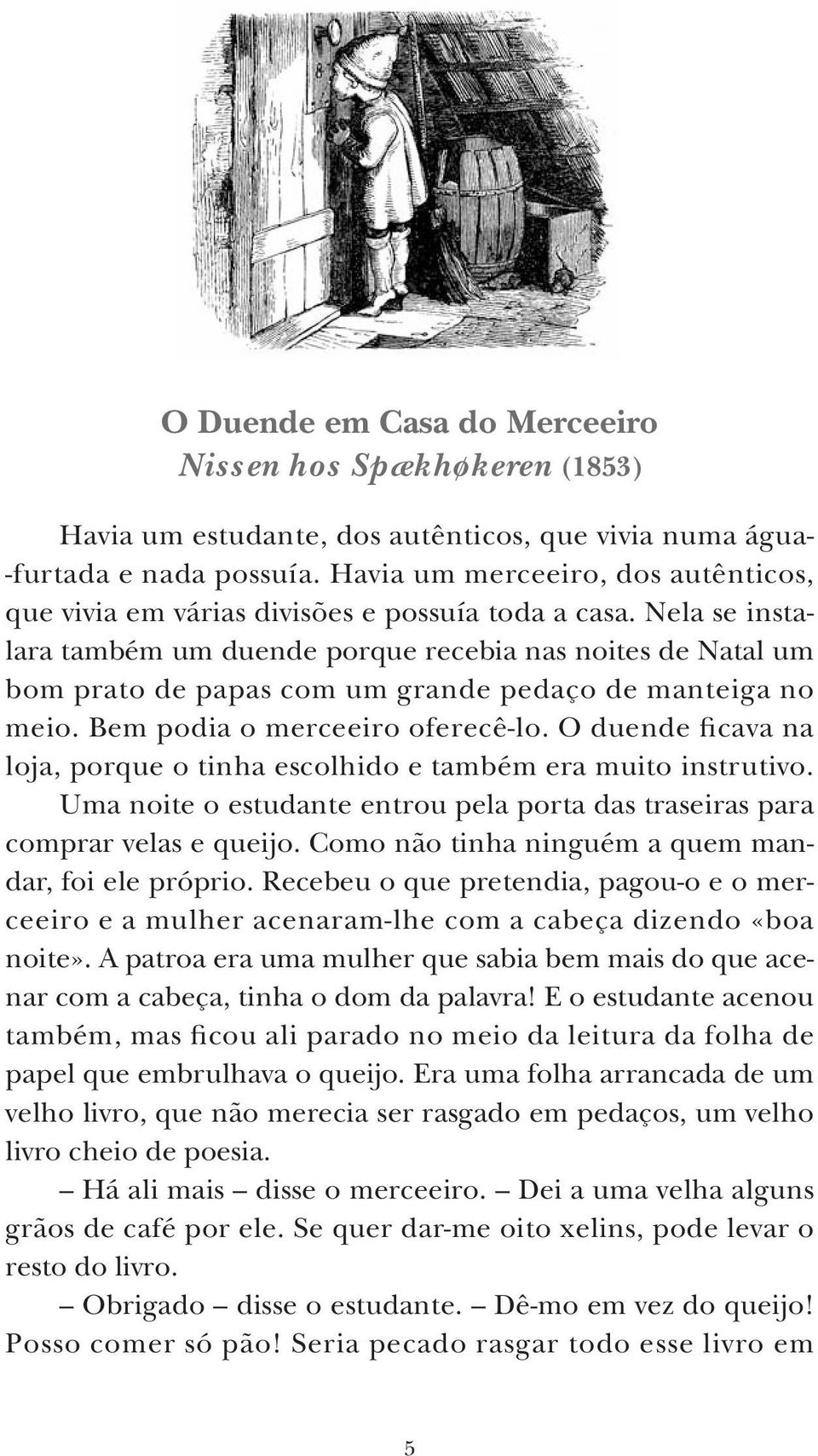 Nela se instalara também um duende porque recebia nas noites de Natal um bom prato de papas com um grande pedaço de manteiga no meio. Bem podia o merceeiro oferecê-lo.