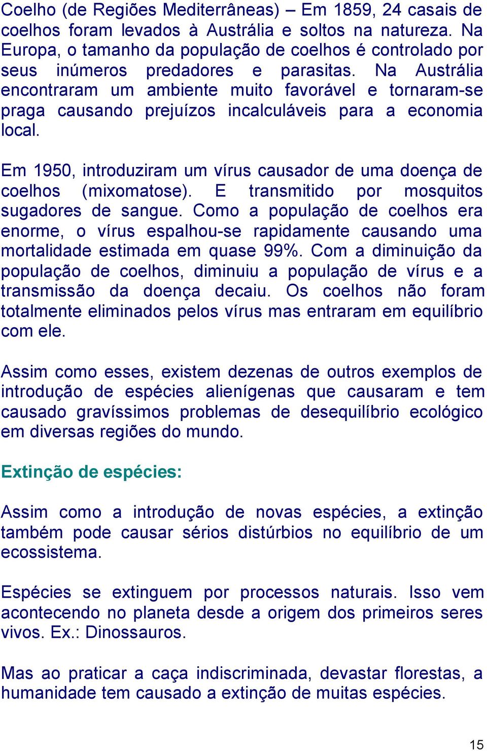 Na Austrália encontraram um ambiente muito favorável e tornaram-se praga causando prejuízos incalculáveis para a economia local.