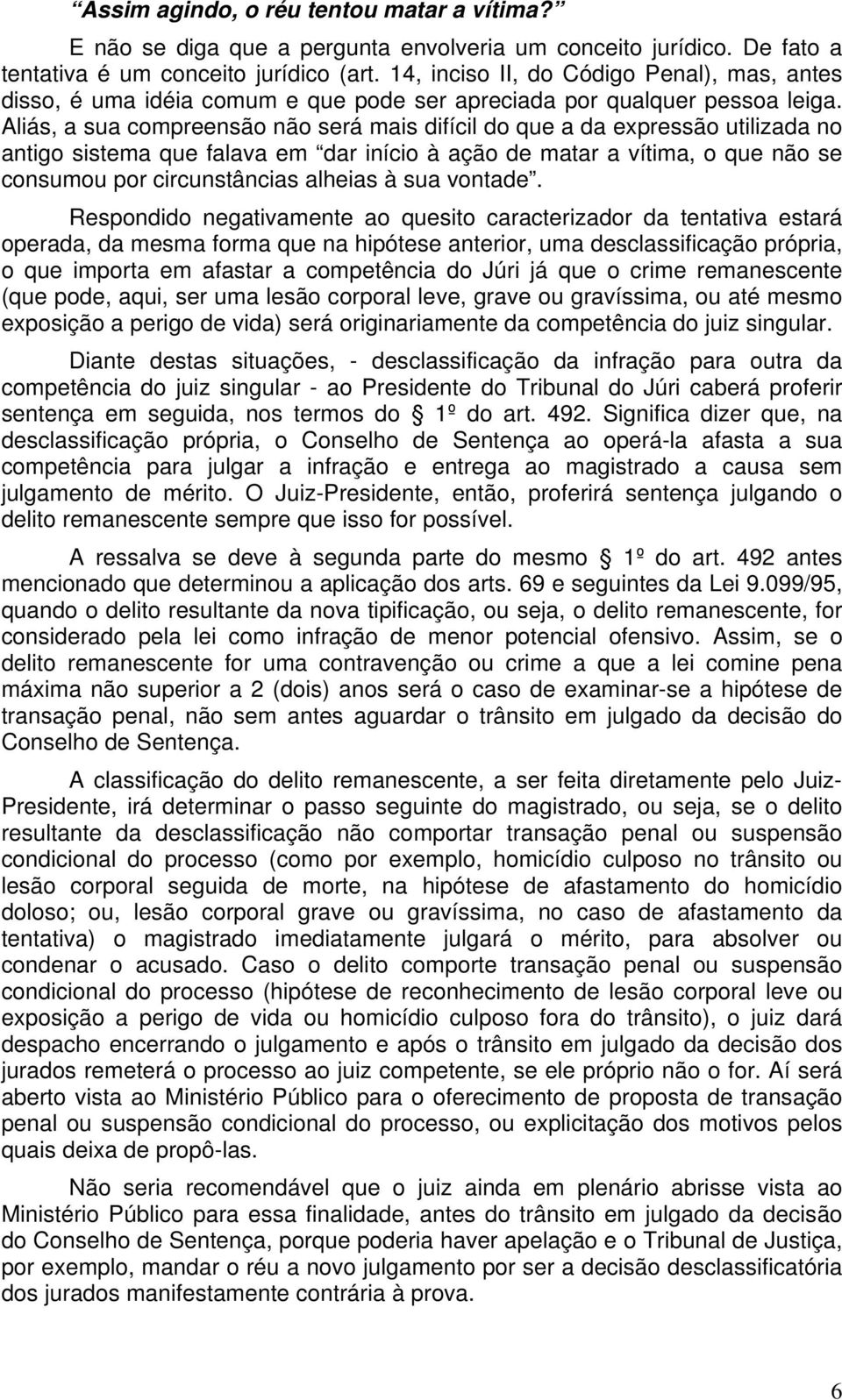 Aliás, a sua compreensão não será mais difícil do que a da expressão utilizada no antigo sistema que falava em dar início à ação de matar a vítima, o que não se consumou por circunstâncias alheias à