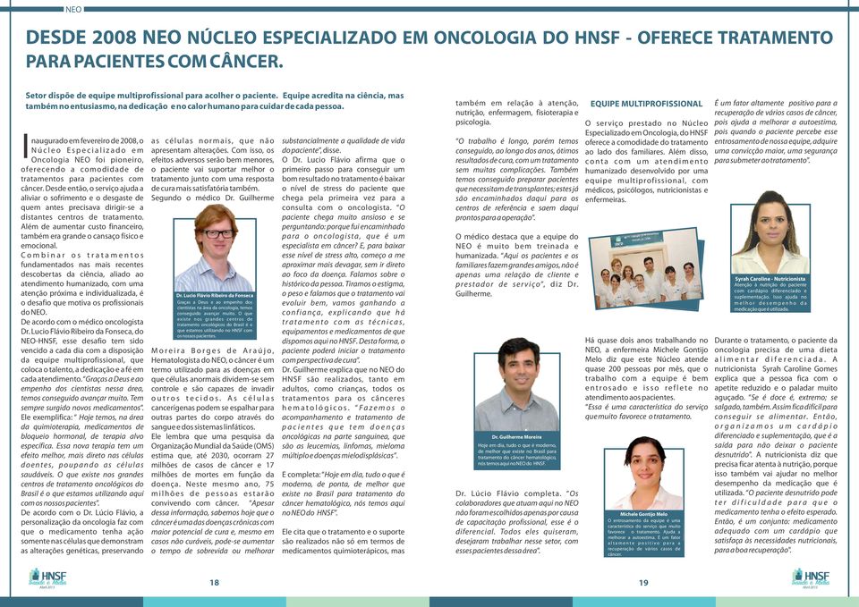 naugurado em fevereiro de 2008, o N ú c l e o E s p e c i a l i z a d o e m Oncologia NEO foi pioneiro, oferecendo a comodidade de tratamentos para pacientes com câncer.