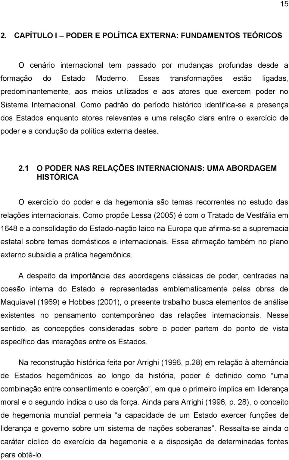 Como padrão do período histórico identifica-se a presença dos Estados enquanto atores relevantes e uma relação clara entre o exercício de poder e a condução da política externa destes. 2.