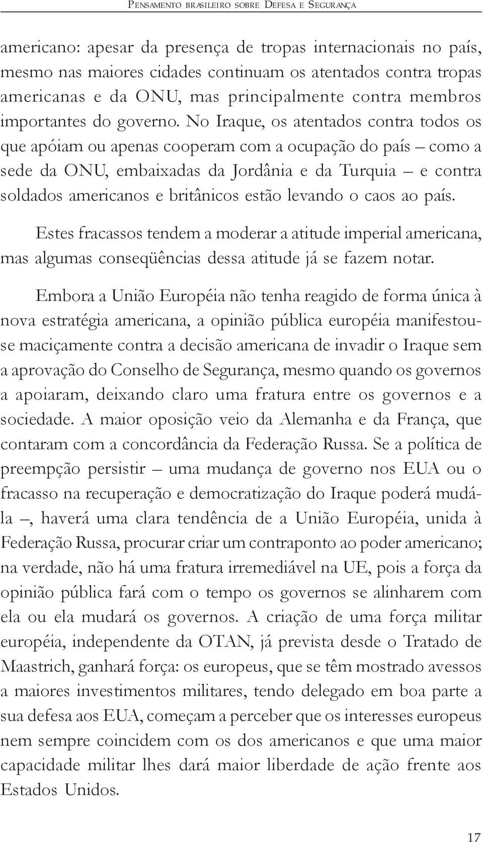 No Iraque, os atentados contra todos os que apóiam ou apenas cooperam com a ocupação do país como a sede da ONU, embaixadas da Jordânia e da Turquia e contra soldados americanos e britânicos estão