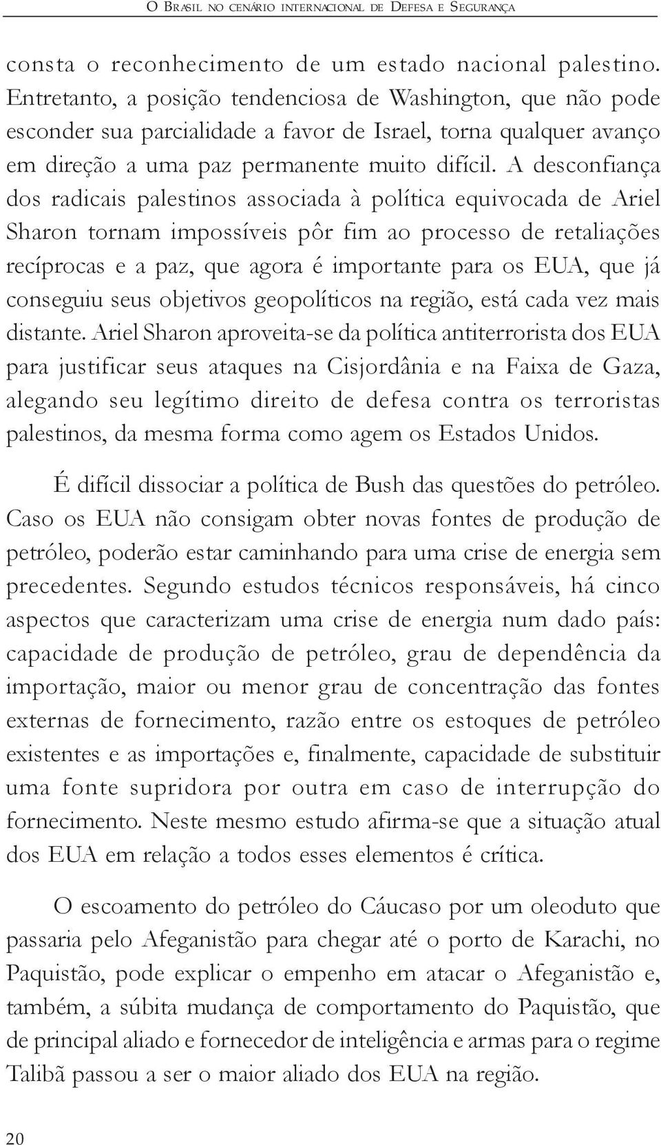 A desconfiança dos radicais palestinos associada à política equivocada de Ariel Sharon tornam impossíveis pôr fim ao processo de retaliações recíprocas e a paz, que agora é importante para os EUA,