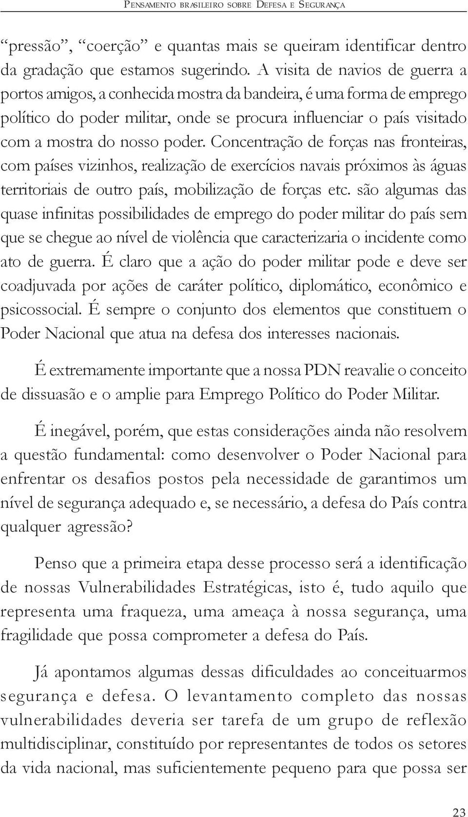 Concentração de forças nas fronteiras, com países vizinhos, realização de exercícios navais próximos às águas territoriais de outro país, mobilização de forças etc.