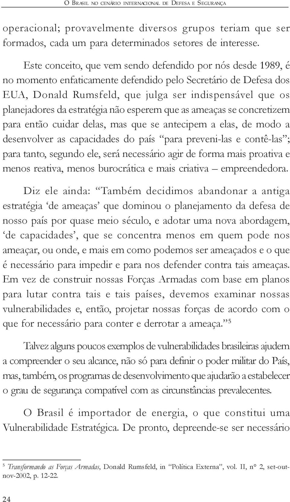 estratégia não esperem que as ameaças se concretizem para então cuidar delas, mas que se antecipem a elas, de modo a desenvolver as capacidades do país para preveni-las e contê-las ; para tanto,