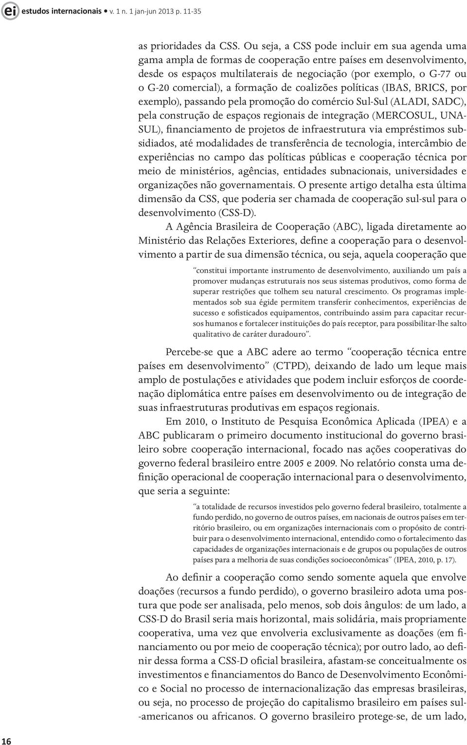 comercial), a formação de coalizões políticas (IBAS, BRICS, por exemplo), passando pela promoção do comércio Sul-Sul (ALADI, SADC), pela construção de espaços regionais de integração (MERCOSUL, UNA-