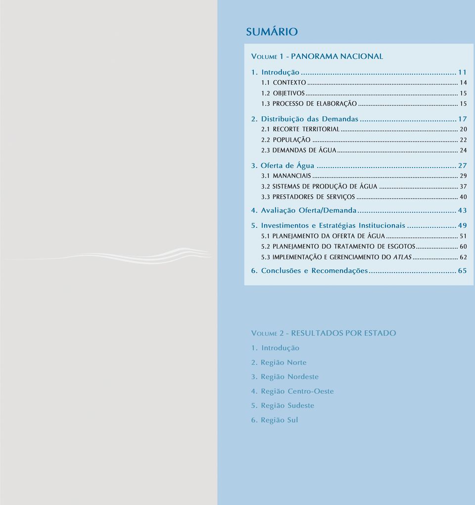 Avaliação Oferta/Demanda... 43 5. Investimentos e Estratégias Institucionais... 49 5.1 PLANEJAMENTO DA OFERTA DE ÁGUA... 51 5.2 PLANEJAMENTO DO TRATAMENTO DE ESGOTOS... 60 5.