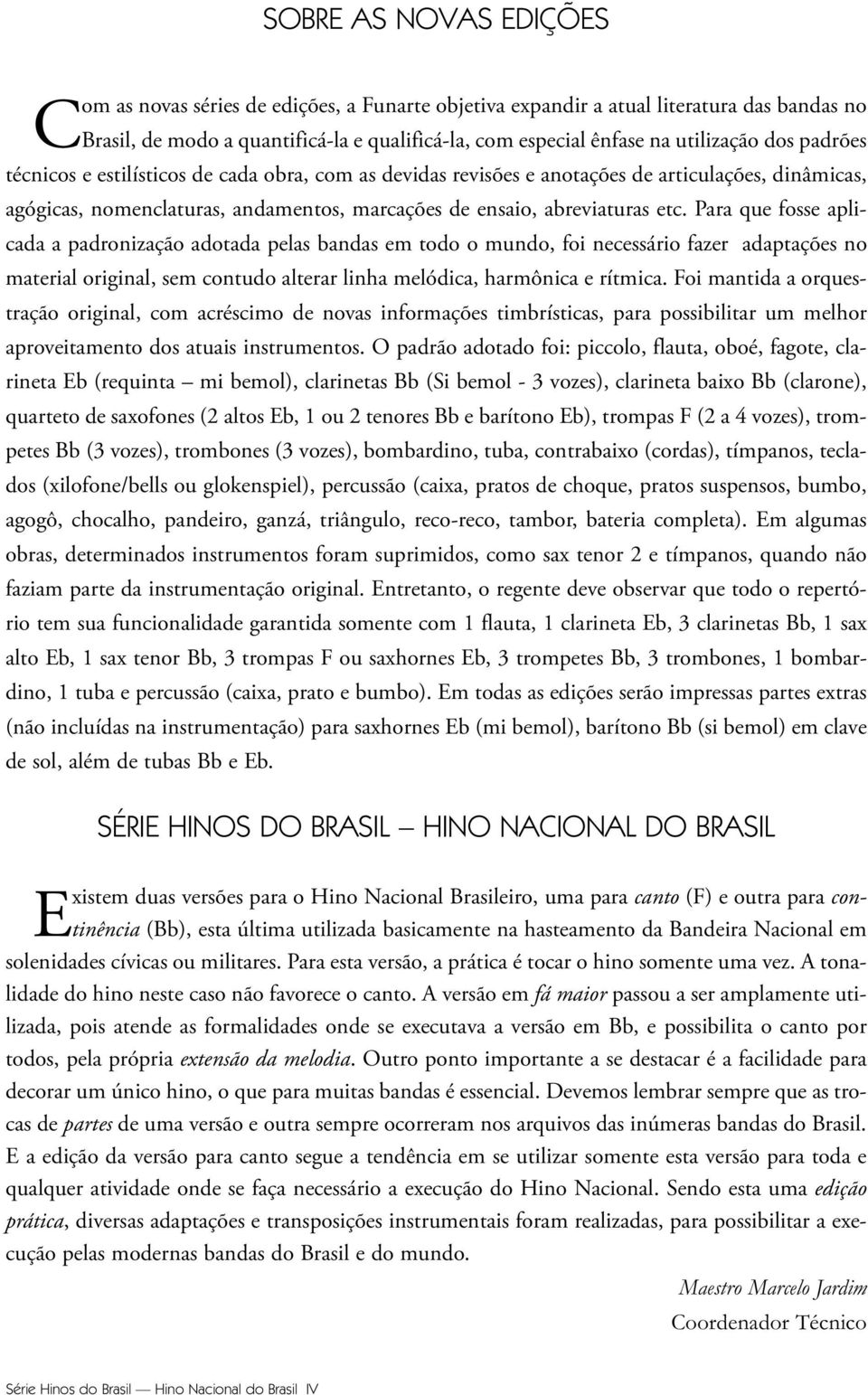 Para que fosse aplicada a padronização adotada pelas bandas em todo o mundo, foi necessário fazer adaptações no material original, sem contudo alterar linha melódica, harmônica e rítmica.