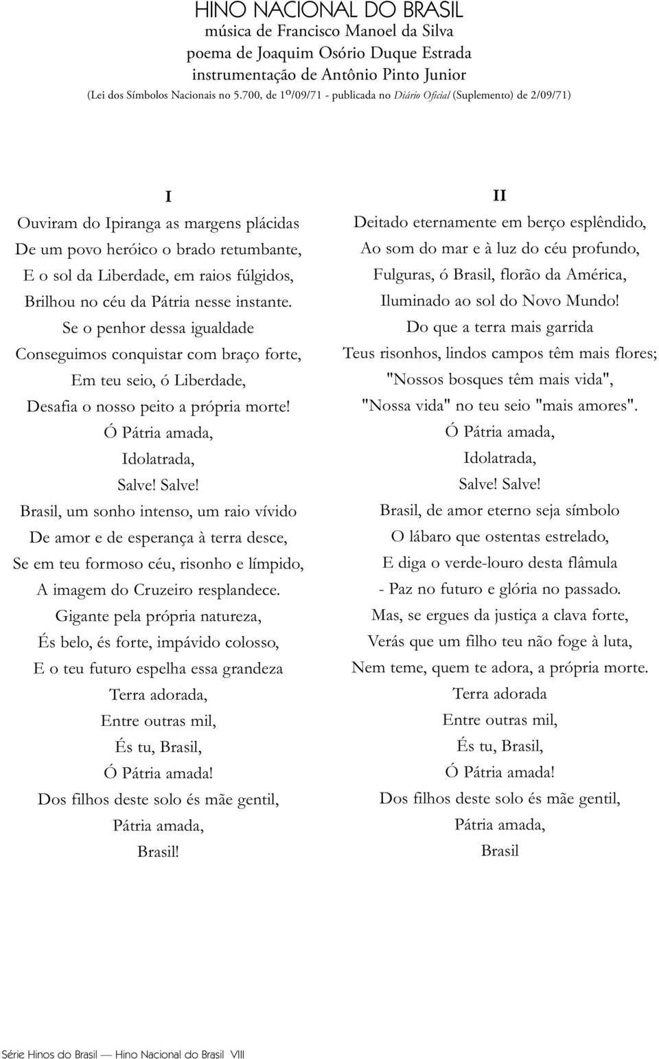 céu da Pátria nesse instante. Se o penhor dessa igualdade Conseguimos conquistar com braço forte, Em teu seio, ó Liberdade, Desafia o nosso peito a própria morte! Ó Pátria amada, Idolatrada, Salve!