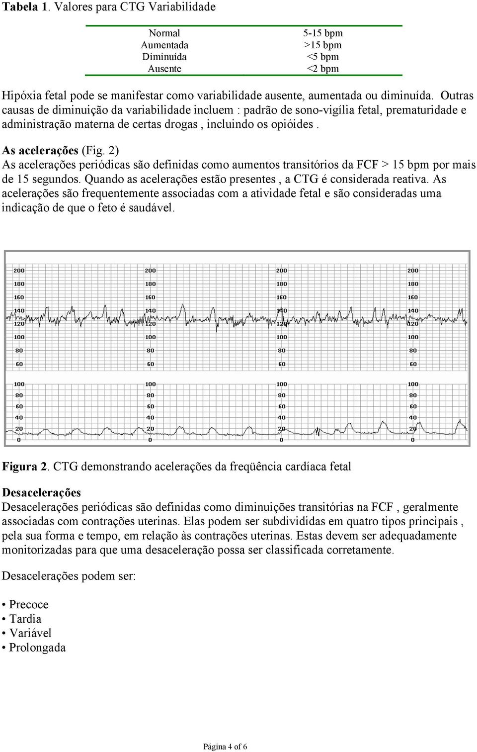 2) As acelerações periódicas são definidas como aumentos transitórios da FCF > 15 bpm por mais de 15 segundos. Quando as acelerações estão presentes, a CTG é considerada reativa.