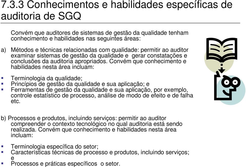 Convém que conhecimento e habilidades nesta área incluam: Terminologia da qualidade; Princípios de gestão da qualidade e sua aplicação; e Ferramentas de gestão da qualidade e sua aplicação, por