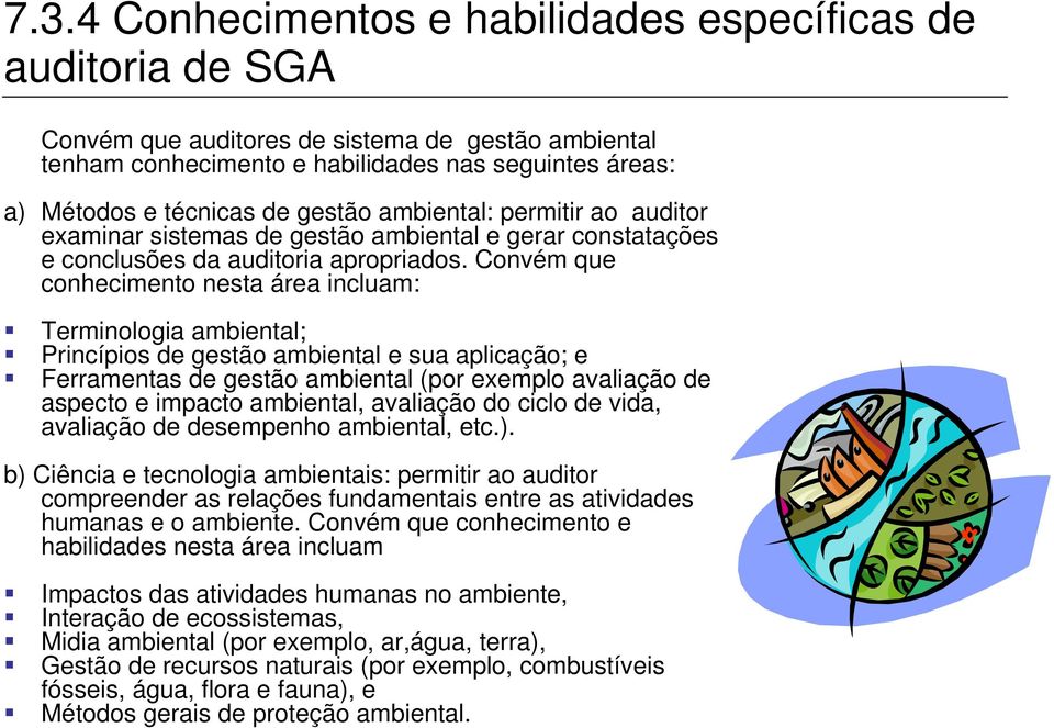 Convém que conhecimento nesta área incluam: Terminologia ambiental; Princípios de gestão ambiental e sua aplicação; e Ferramentas de gestão ambiental (por exemplo avaliação de aspecto e impacto