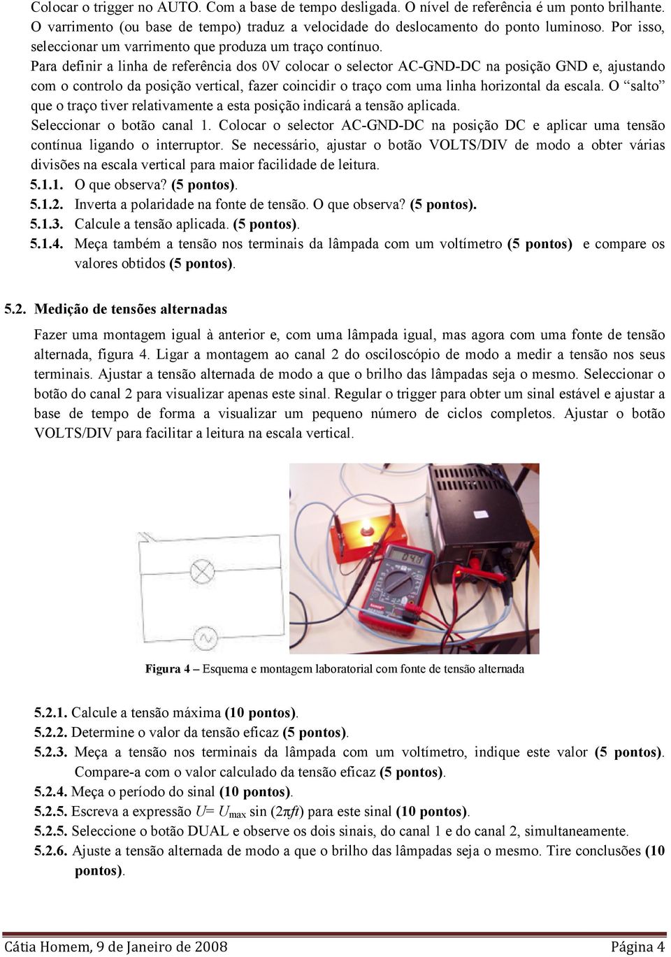 Para definir a linha de referência dos 0V colocar o selector AC-GND-DC na posição GND e, ajustando com o controlo da posição vertical, fazer coincidir o traço com uma linha horizontal da escala.