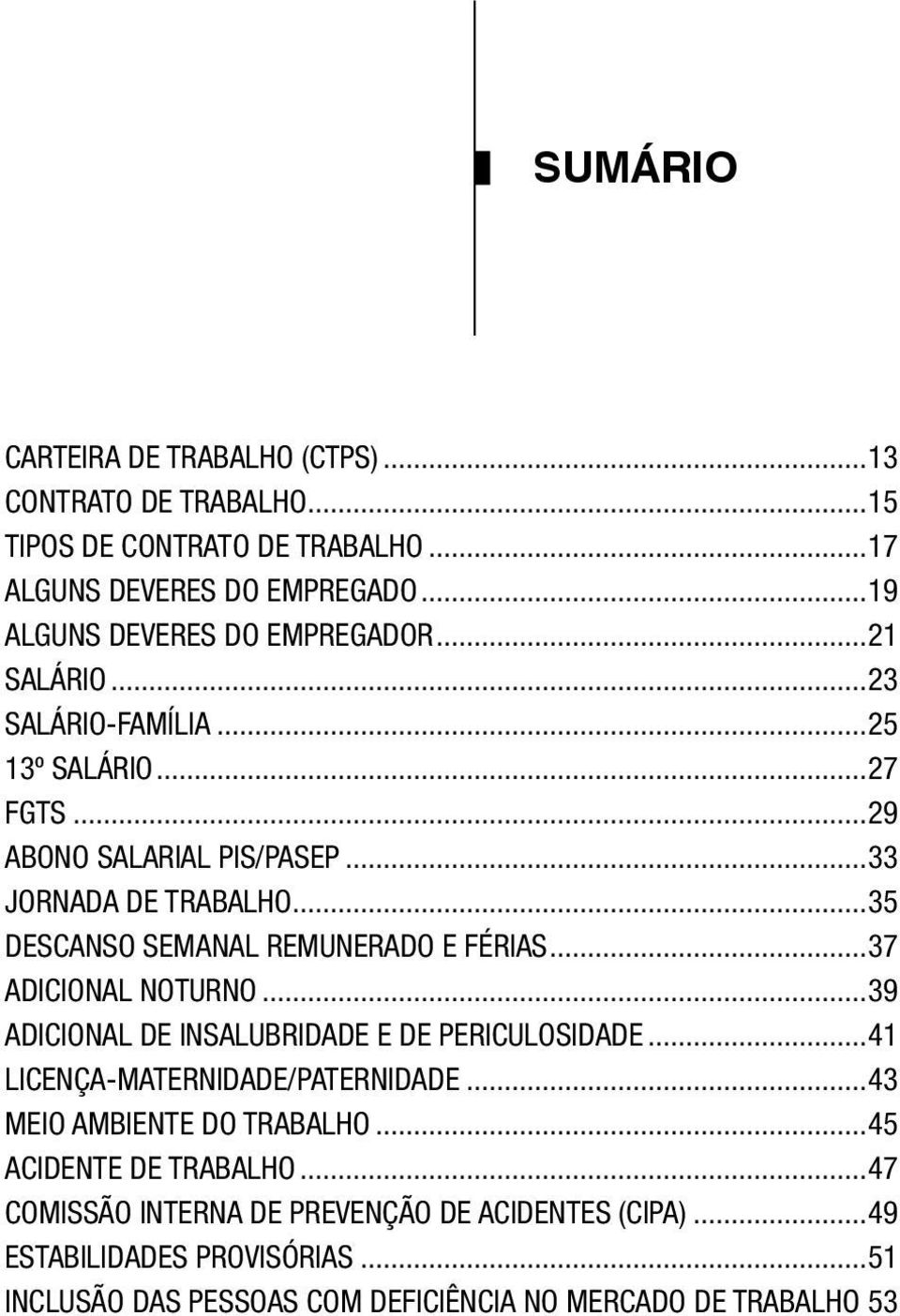 ..35 DESCANSO SEMANAL REMUNERADO E FÉRIAS...37 ADICIONAL NOTURNO...39 ADICIONAL DE INSALUBRIDADE E DE PERICULOSIDADE...41 LICENÇA-MATERNIDADE/PATERNIDADE.