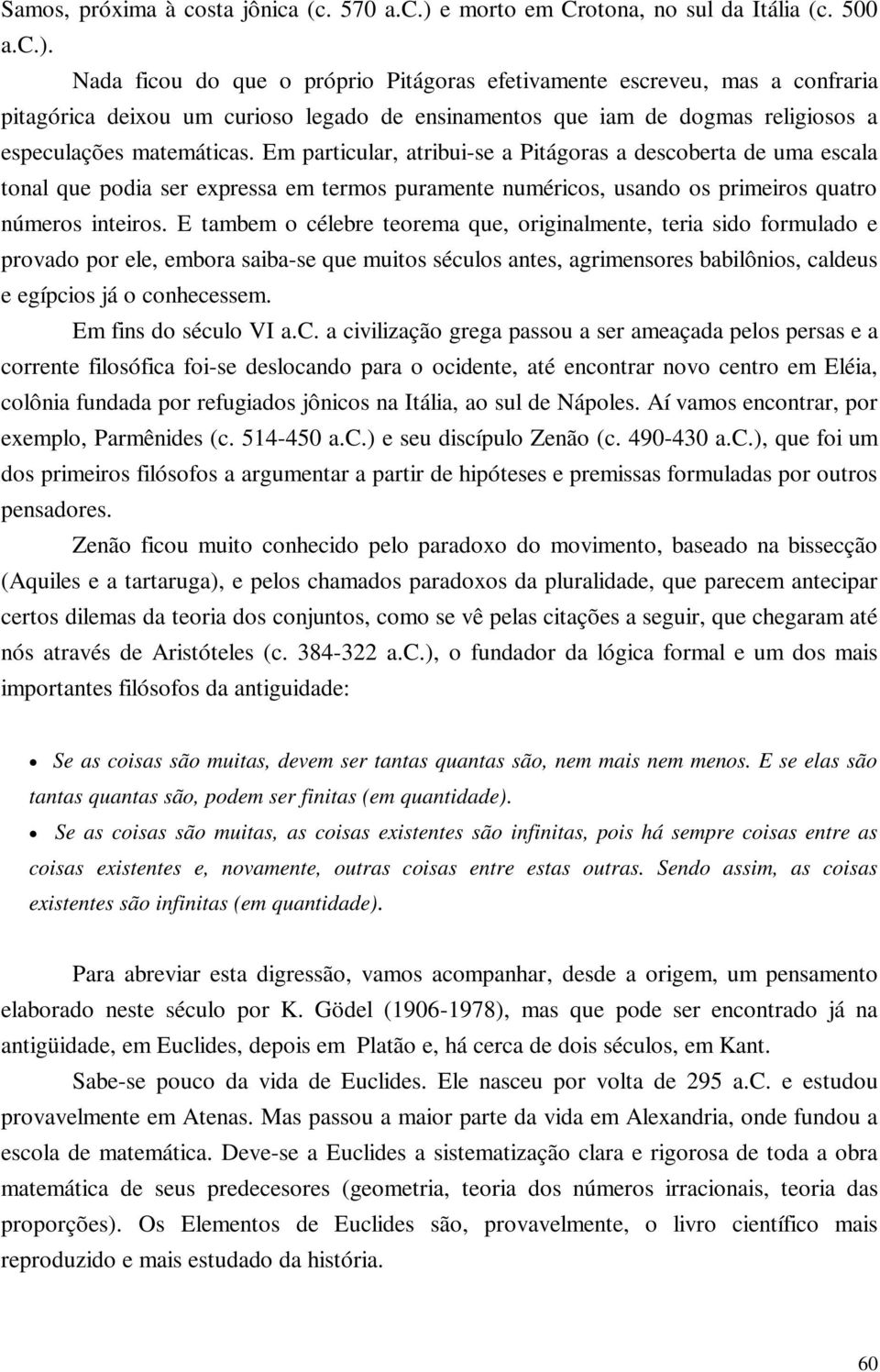 Nada ficou do que o próprio Pitágoras efetivamente escreveu, mas a confraria pitagórica deixou um curioso legado de ensinamentos que iam de dogmas religiosos a especulações matemáticas.