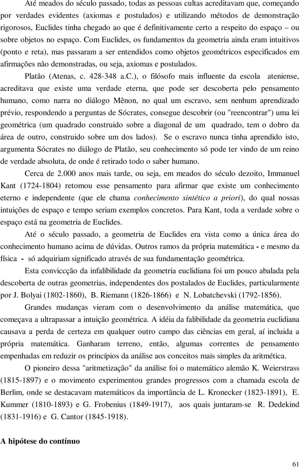 Com Euclides, os fundamentos da geometria ainda eram intuitivos (ponto e reta), mas passaram a ser entendidos como objetos geométricos especificados em afirmações não demonstradas, ou seja, axiomas e