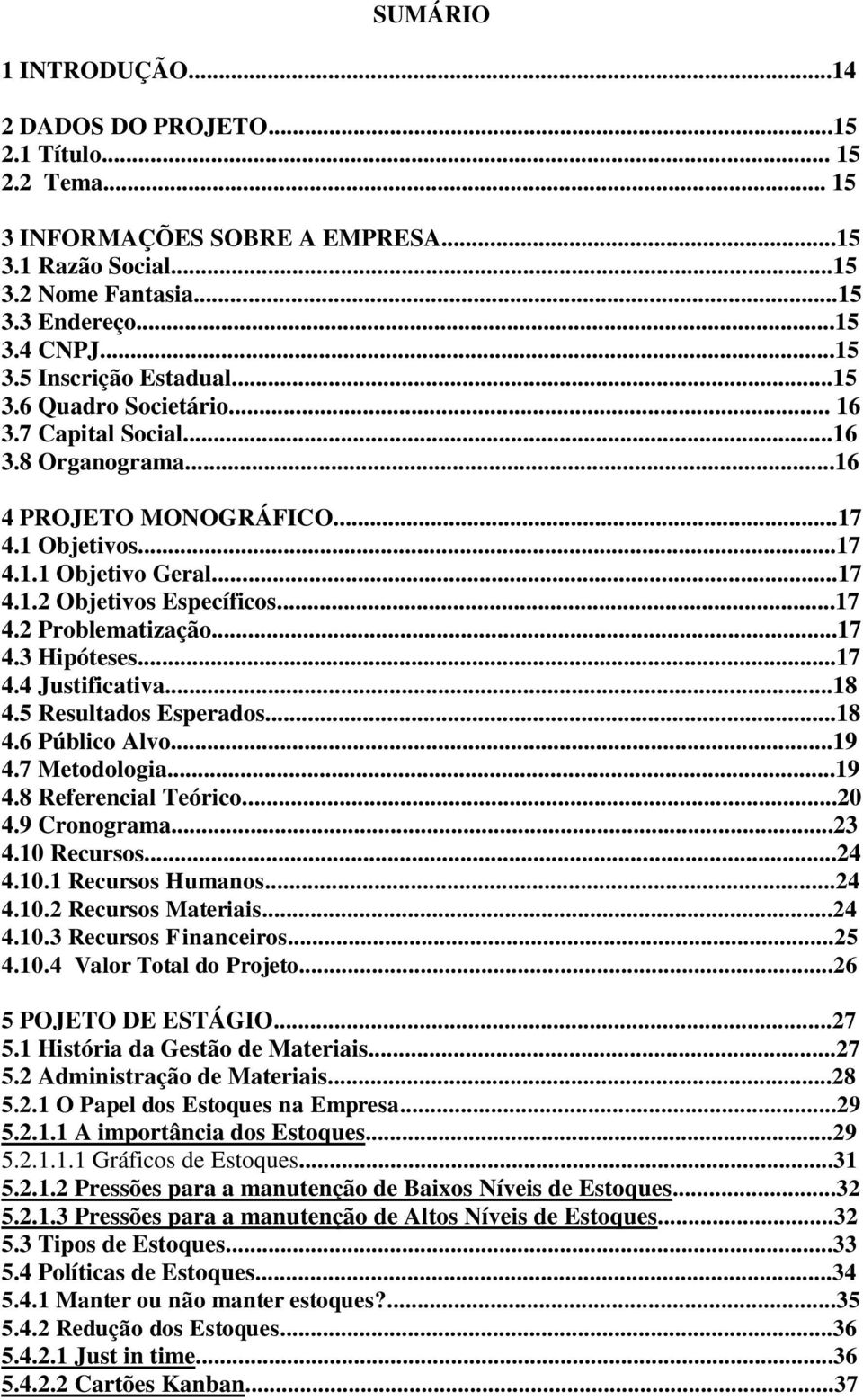 ..17 4.3 Hipóteses...17 4.4 Justificativa...18 4.5 Resultados Esperados...18 4.6 Público Alvo...19 4.7 Metodologia...19 4.8 Referencial Teórico...20 4.9 Cronograma...23 4.10 Recursos...24 4.10.1 Recursos Humanos.