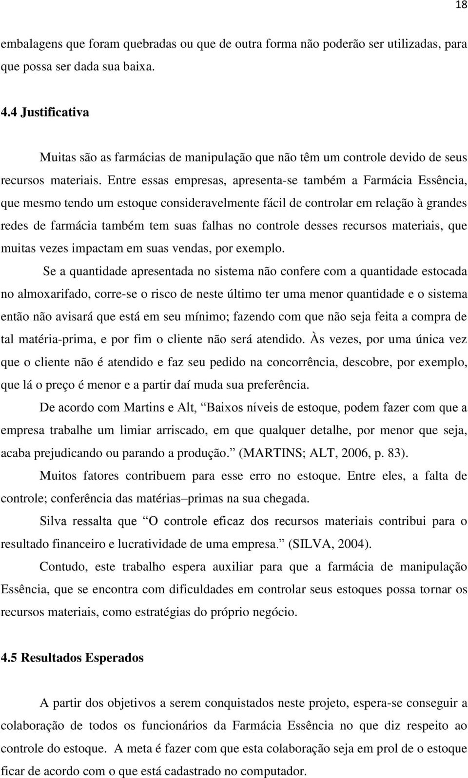 Entre essas empresas, apresenta-se também a Farmácia Essência, que mesmo tendo um estoque consideravelmente fácil de controlar em relação à grandes redes de farmácia também tem suas falhas no