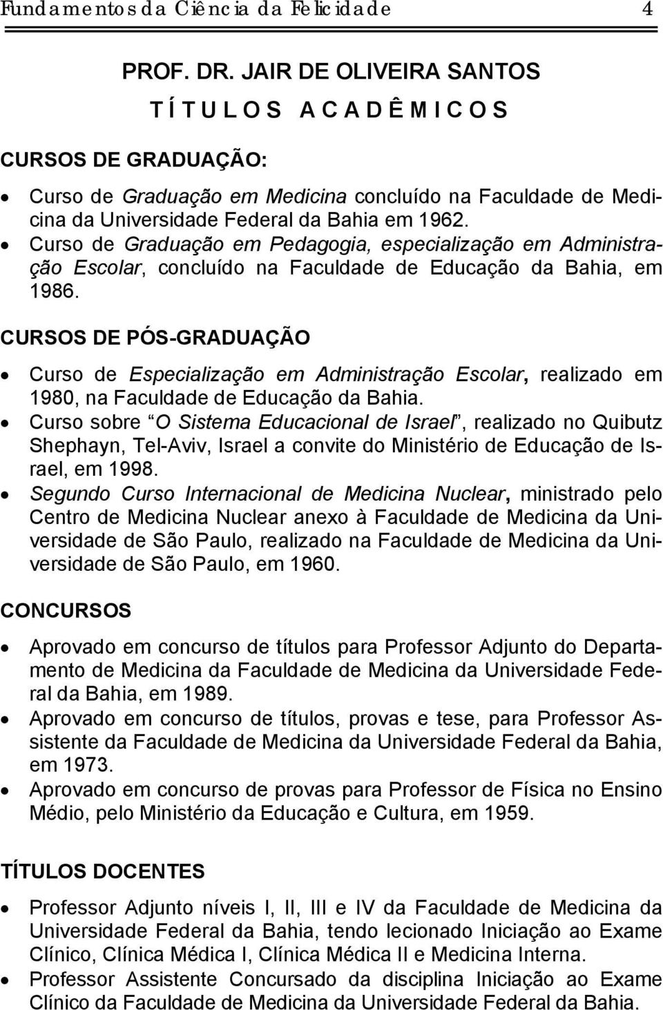 Curso de Graduação em Pedagogia, especialização em Administração Escolar, concluído na Faculdade de Educação da Bahia, em 1986.