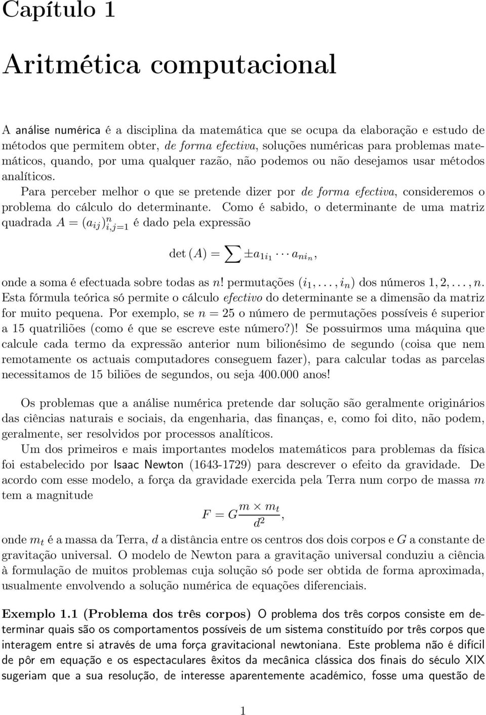 do cálculo do determinante Como é sabido, o determinante de uma matriz quadrada A = (a ij ) n i,j=1 é dado pela expressão det(a) = ±a 1i1 a nin, onde a soma é efectuada sobre todas as n!