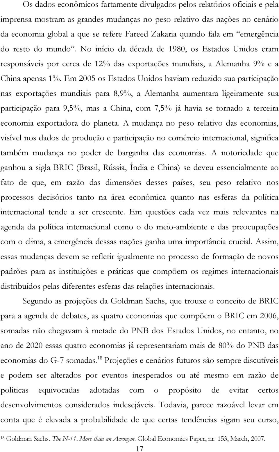 Em 2005 os Estados Unidos haviam reduzido sua participação nas exportações mundiais para 8,9%, a Alemanha aumentara ligeiramente sua participação para 9,5%, mas a China, com 7,5% já havia se tornado