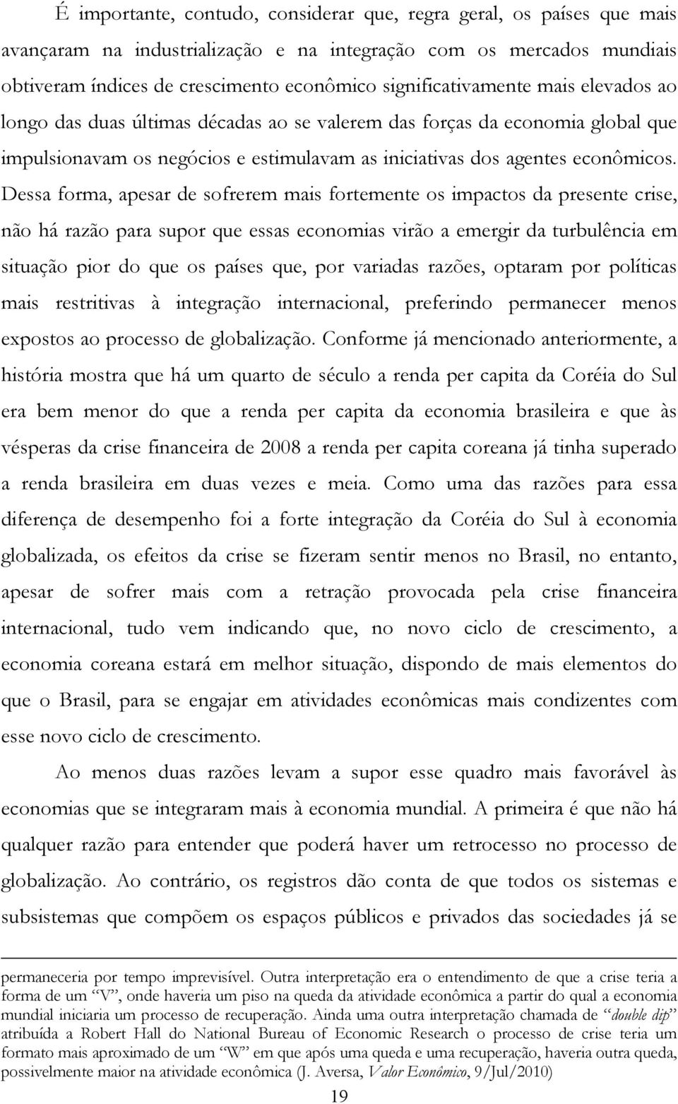 Dessa forma, apesar de sofrerem mais fortemente os impactos da presente crise, não há razão para supor que essas economias virão a emergir da turbulência em situação pior do que os países que, por