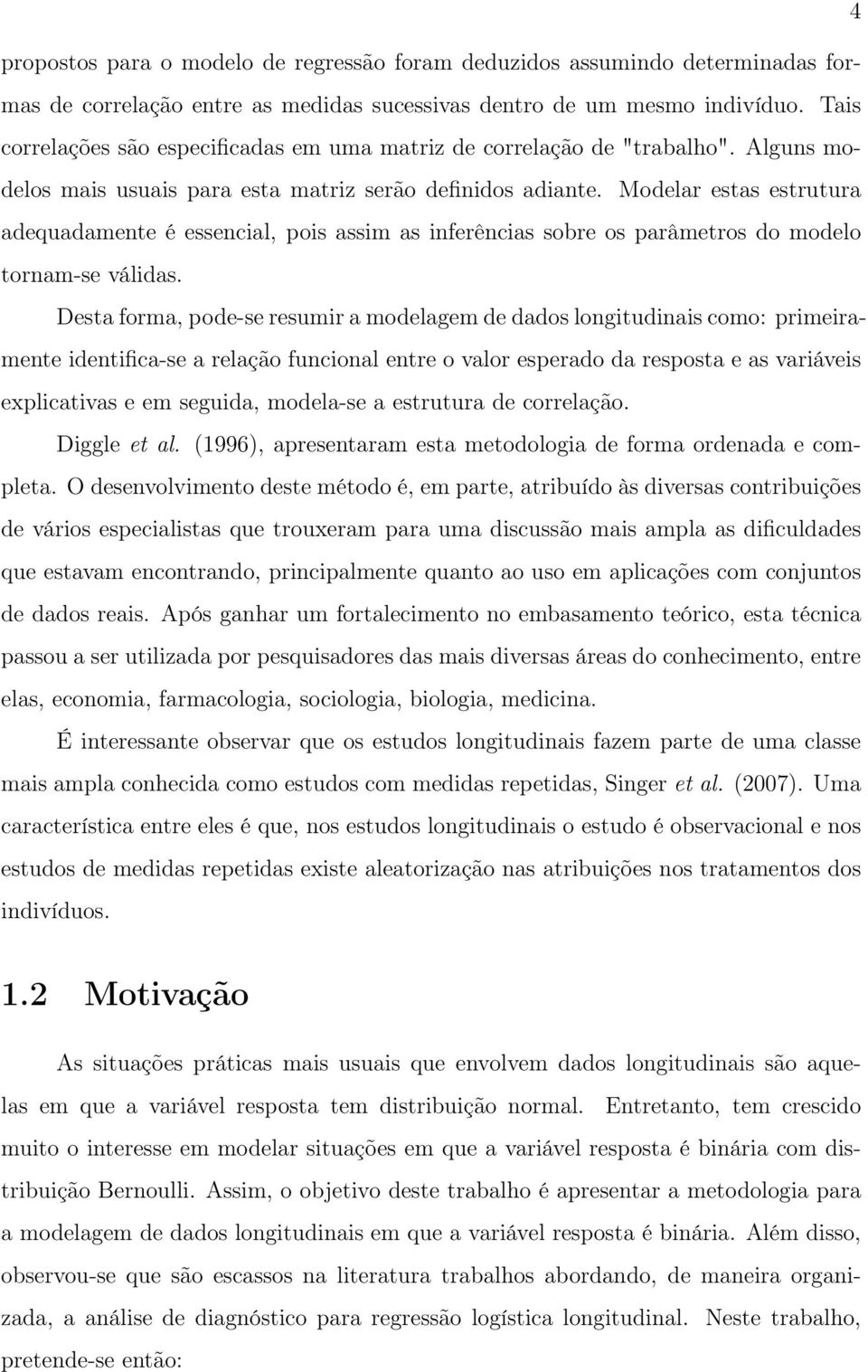 Modelar estas estrutura adequadamente é essencial, pois assim as inferências sobre os parâmetros do modelo tornam-se válidas.