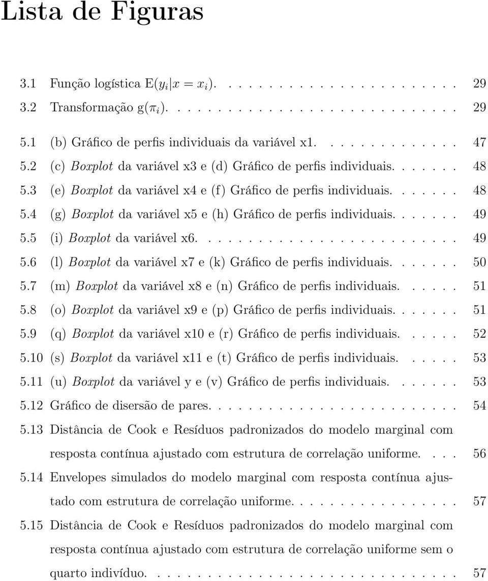 ...... 49 5.5 (i) Boxplot da variável x6.......................... 49 5.6 (l) Boxplot da variável x7 e (k) Gráfico de perfis individuais....... 50 5.