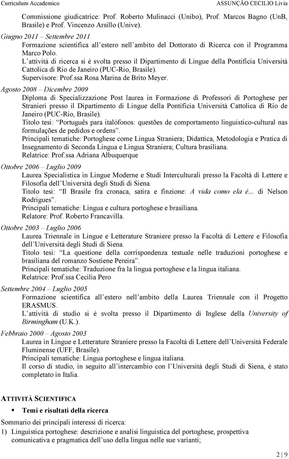 L attività di ricerca si è svolta presso il Dipartimento di Lingue della Pontificia Università Cattolica di Rio de Janeiro (PUC-Rio, Brasile). Supervisore: Prof.ssa Rosa Marina de Brito Meyer.