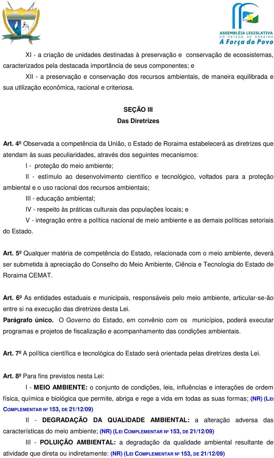 4º Observada a competência da União, o Estado de Roraima estabelecerá as diretrizes que atendam às suas peculiaridades, através dos seguintes mecanismos: I - proteção do meio ambiente; II - estímulo