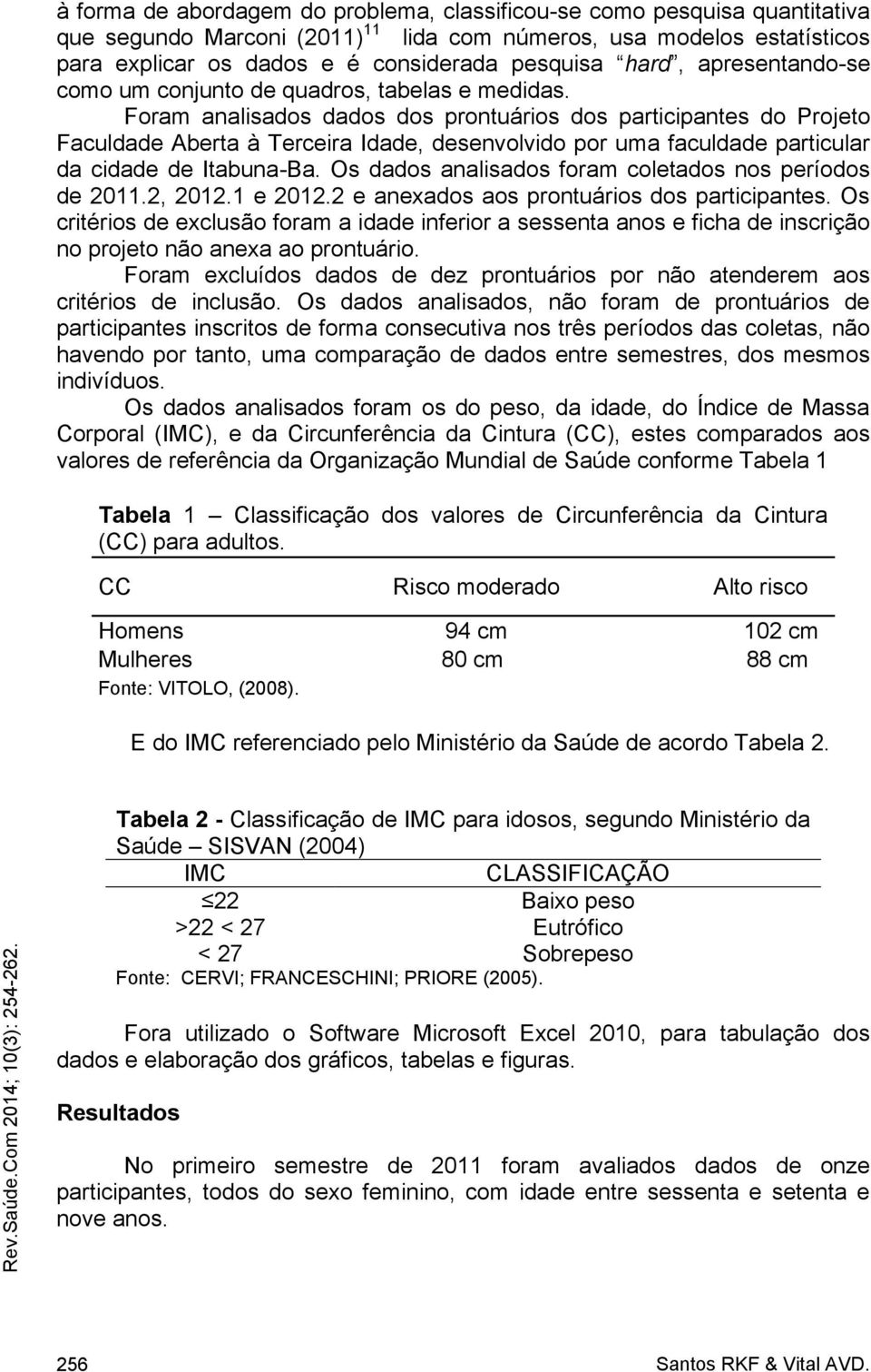 Foram analisados dados dos prontuários dos participantes do Projeto Faculdade Aberta à Terceira Idade, desenvolvido por uma faculdade particular da cidade de Itabuna-Ba.