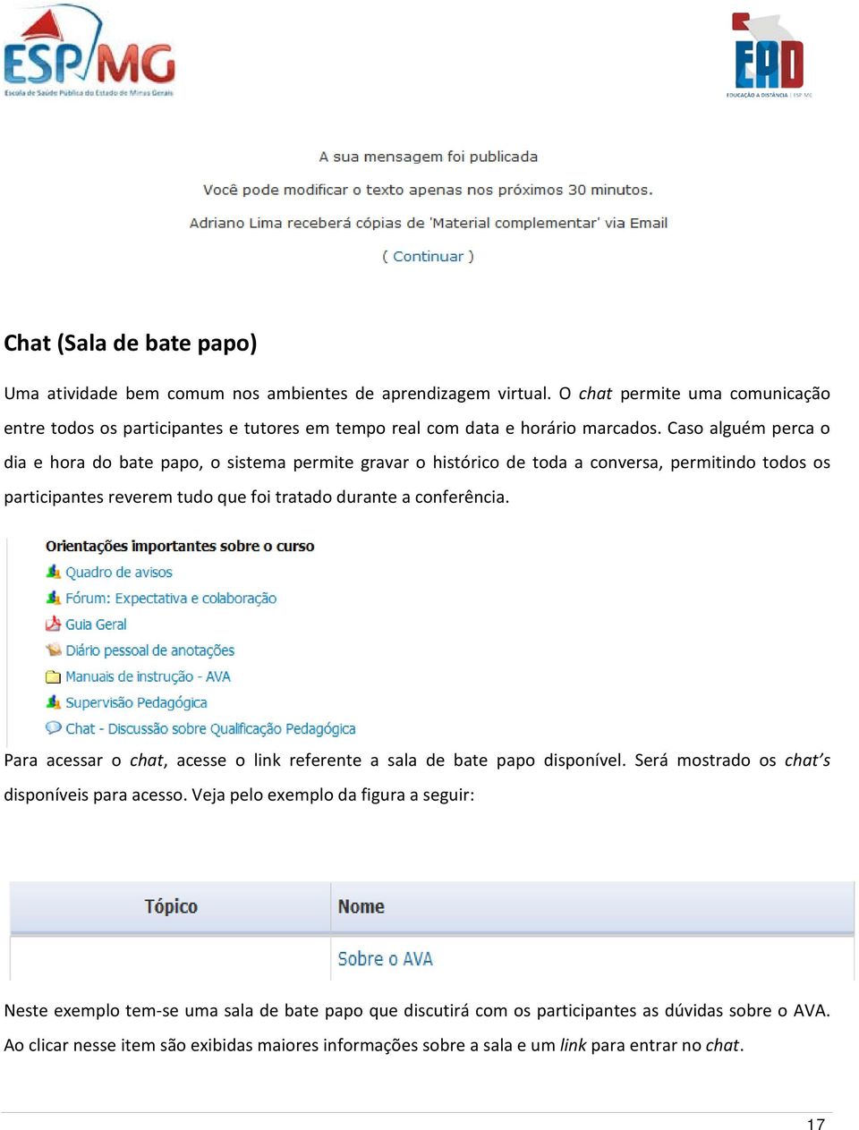 Caso alguém perca o dia e hora do bate papo, o sistema permite gravar o histórico de toda a conversa, permitindo todos os participantes reverem tudo que foi tratado durante a conferência.