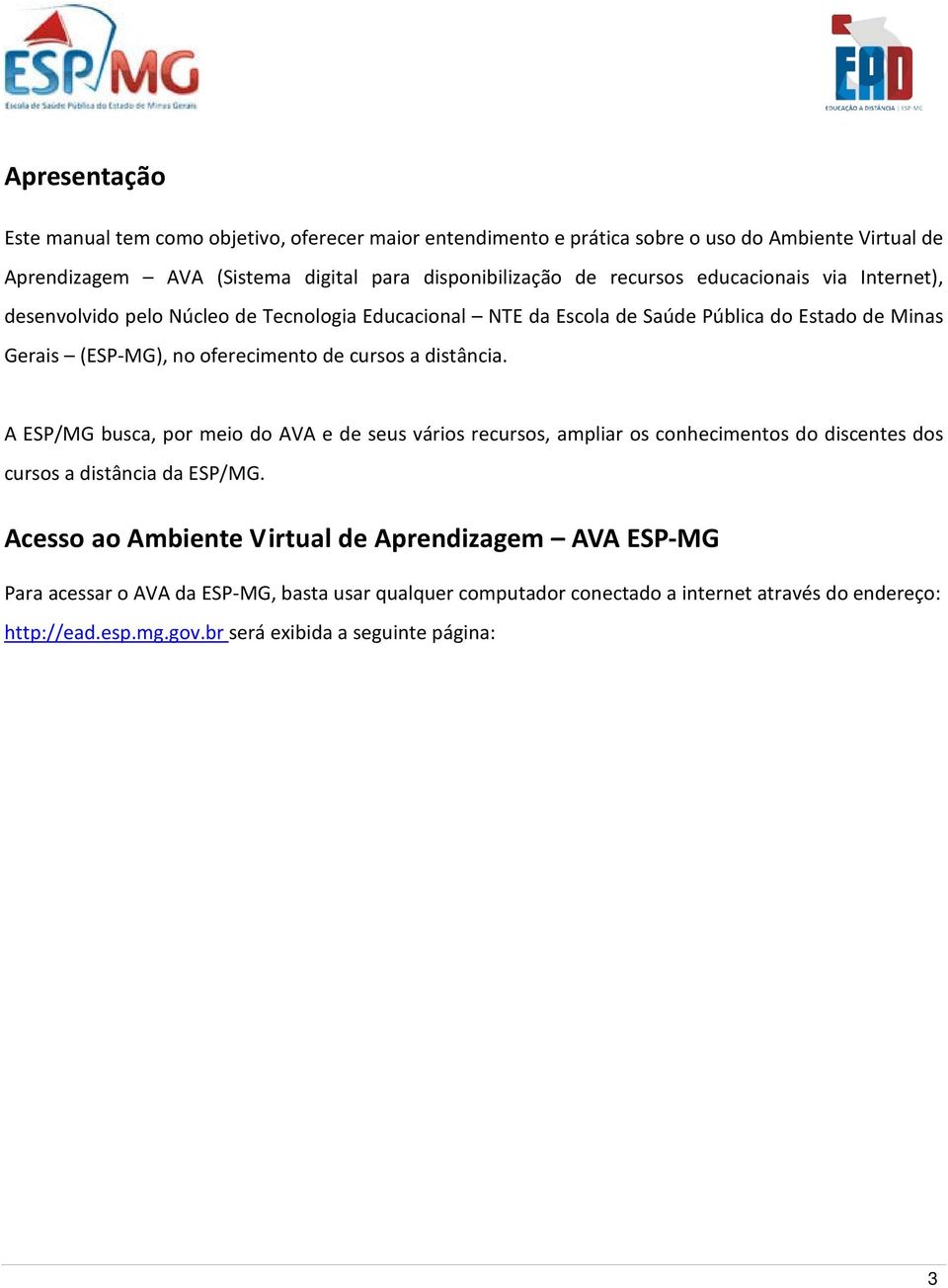 cursos a distância. A ESP/MG busca, por meio do AVA e de seus vários recursos, ampliar os conhecimentos do discentes dos cursos a distância da ESP/MG.