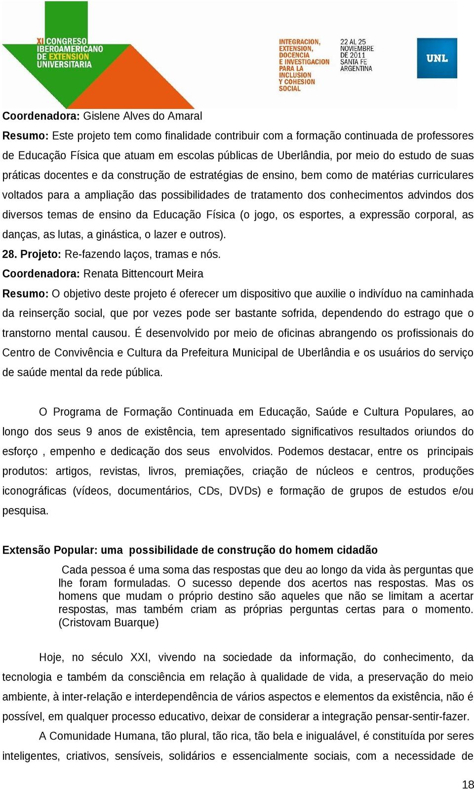 advindos dos diversos temas de ensino da Educação Física (o jogo, os esportes, a expressão corporal, as danças, as lutas, a ginástica, o lazer e outros). 28. Projeto: Re-fazendo laços, tramas e nós.