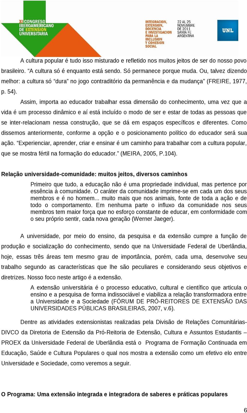 Assim, importa ao educador trabalhar essa dimensão do conhecimento, uma vez que a vida é um processo dinâmico e aí está incluído o modo de ser e estar de todas as pessoas que se inter-relacionam