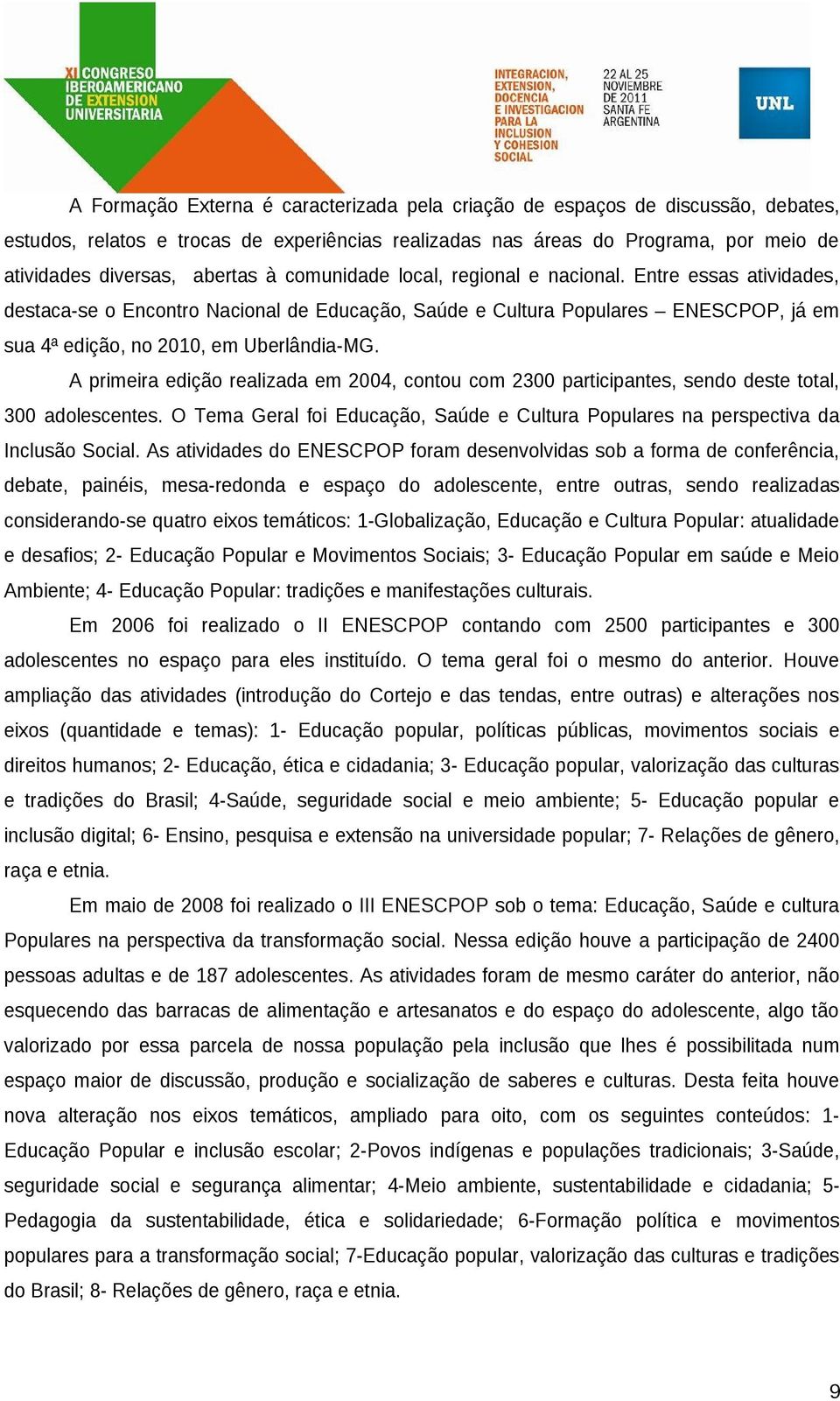 A primeira edição realizada em 2004, contou com 2300 participantes, sendo deste total, 300 adolescentes. O Tema Geral foi Educação, Saúde e Cultura Populares na perspectiva da Inclusão Social.