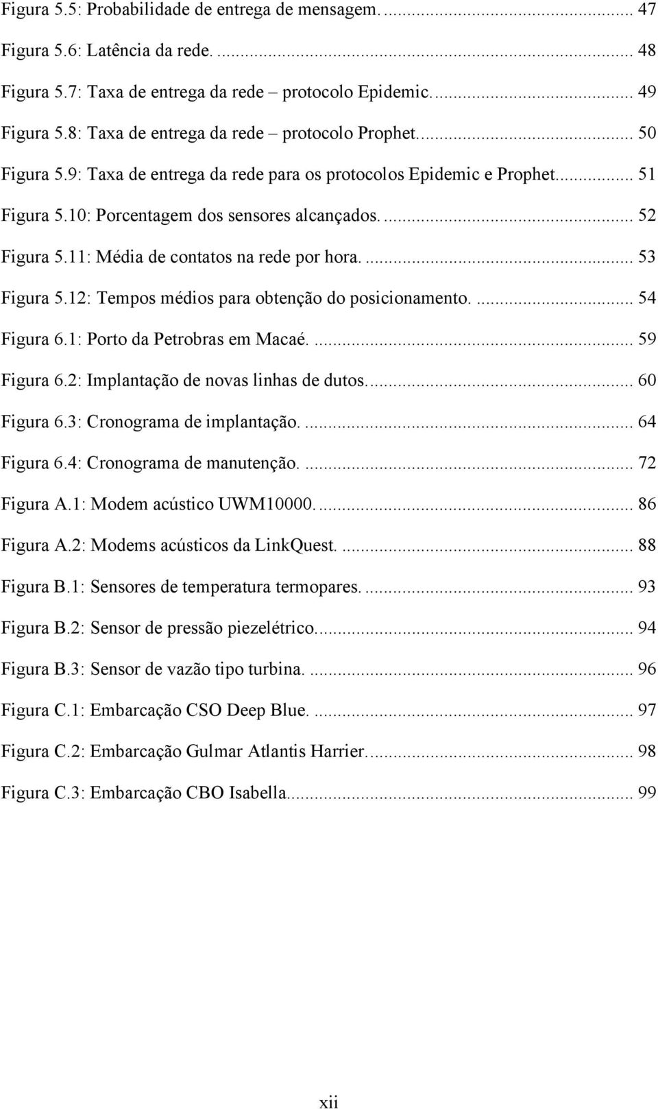 11: Média de contatos na rede por hora.... 53 Figura 5.12: Tempos médios para obtenção do posicionamento.... 54 Figura 6.1: Porto da Petrobras em Macaé.... 59 Figura 6.