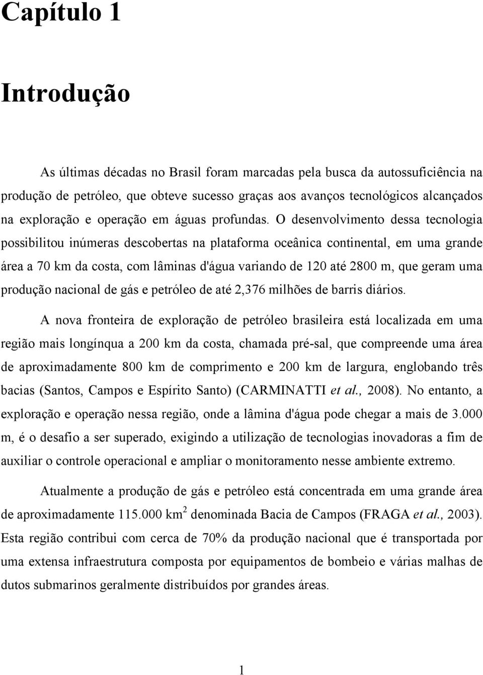 O desenvolvimento dessa tecnologia possibilitou inúmeras descobertas na plataforma oceânica continental, em uma grande área a 70 km da costa, com lâminas d'água variando de 120 até 2800 m, que geram