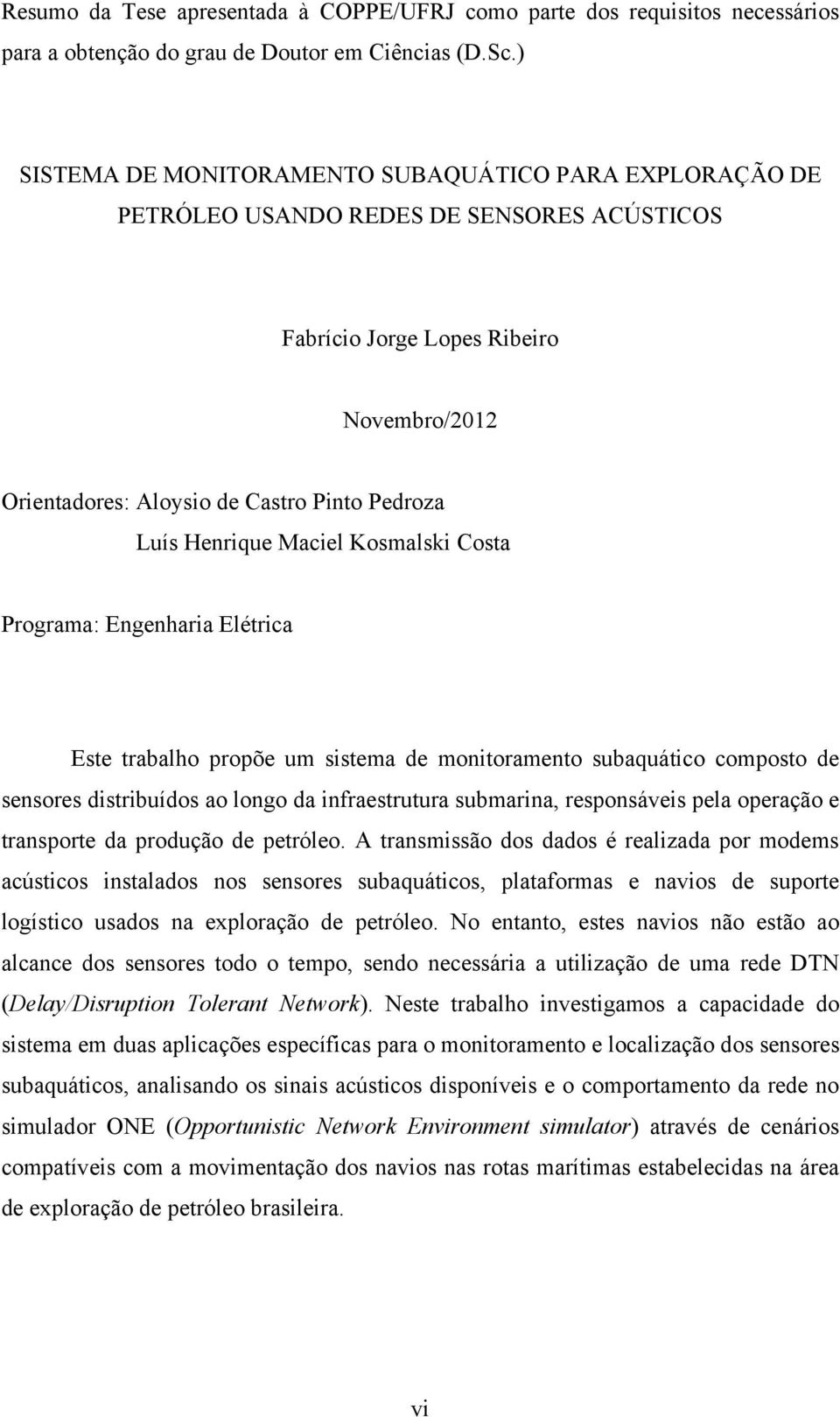 Henrique Maciel Kosmalski Costa Programa: Engenharia Elétrica Este trabalho propõe um sistema de monitoramento subaquático composto de sensores distribuídos ao longo da infraestrutura submarina,