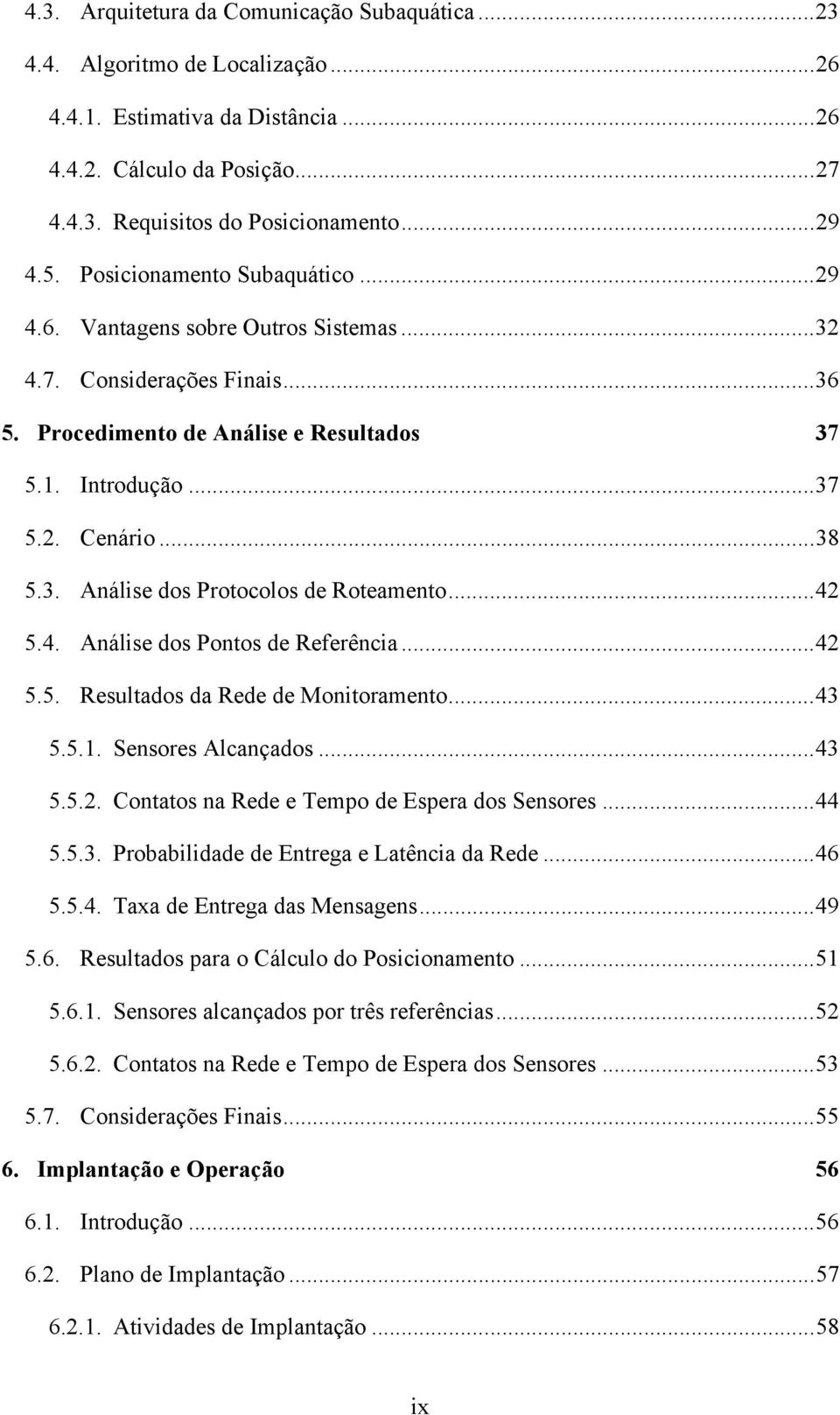 .. 42 5.4. Análise dos Pontos de Referência... 42 5.5. Resultados da Rede de Monitoramento... 43 5.5.1. Sensores Alcançados... 43 5.5.2. Contatos na Rede e Tempo de Espera dos Sensores... 44 5.5.3. Probabilidade de Entrega e Latência da Rede.