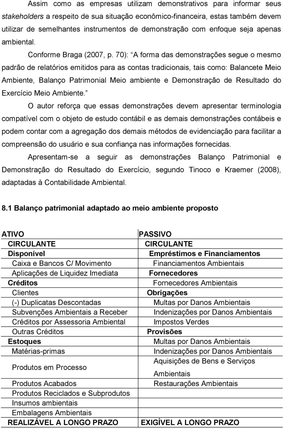 70): A forma das demonstrações segue o mesmo padrão de relatórios emitidos para as contas tradicionais, tais como: Balancete Meio Ambiente, Balanço Patrimonial Meio ambiente e Demonstração de