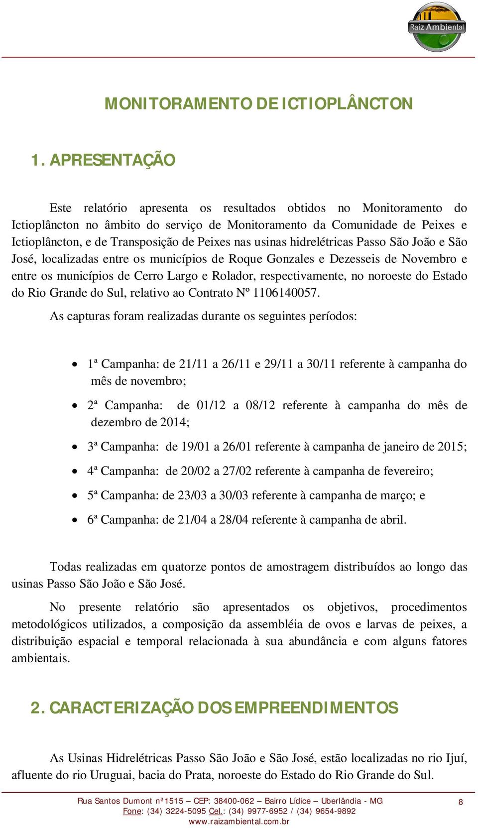 Peixes nas usinas hidrelétricas Passo São João e São José, localizadas entre os municípios de Roque Gonzales e Dezesseis de Novembro e entre os municípios de Cerro Largo e Rolador, respectivamente,