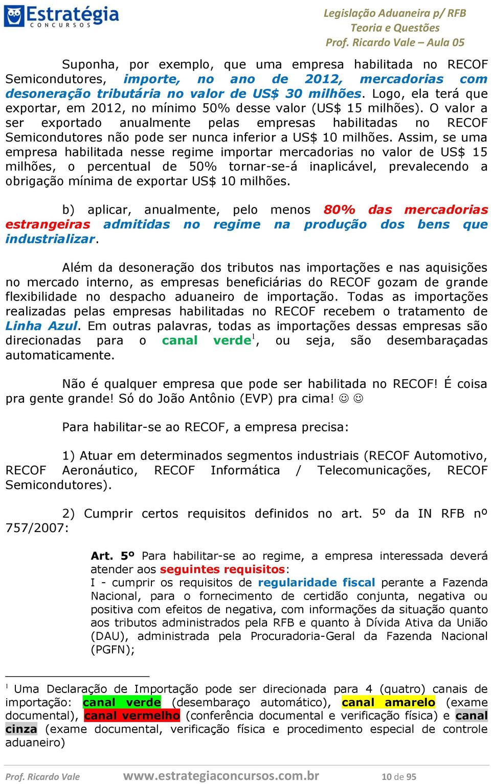 O valor a ser exportado anualmente pelas empresas habilitadas no RECOF Semicondutores não pode ser nunca inferior a US$ 10 milhões.