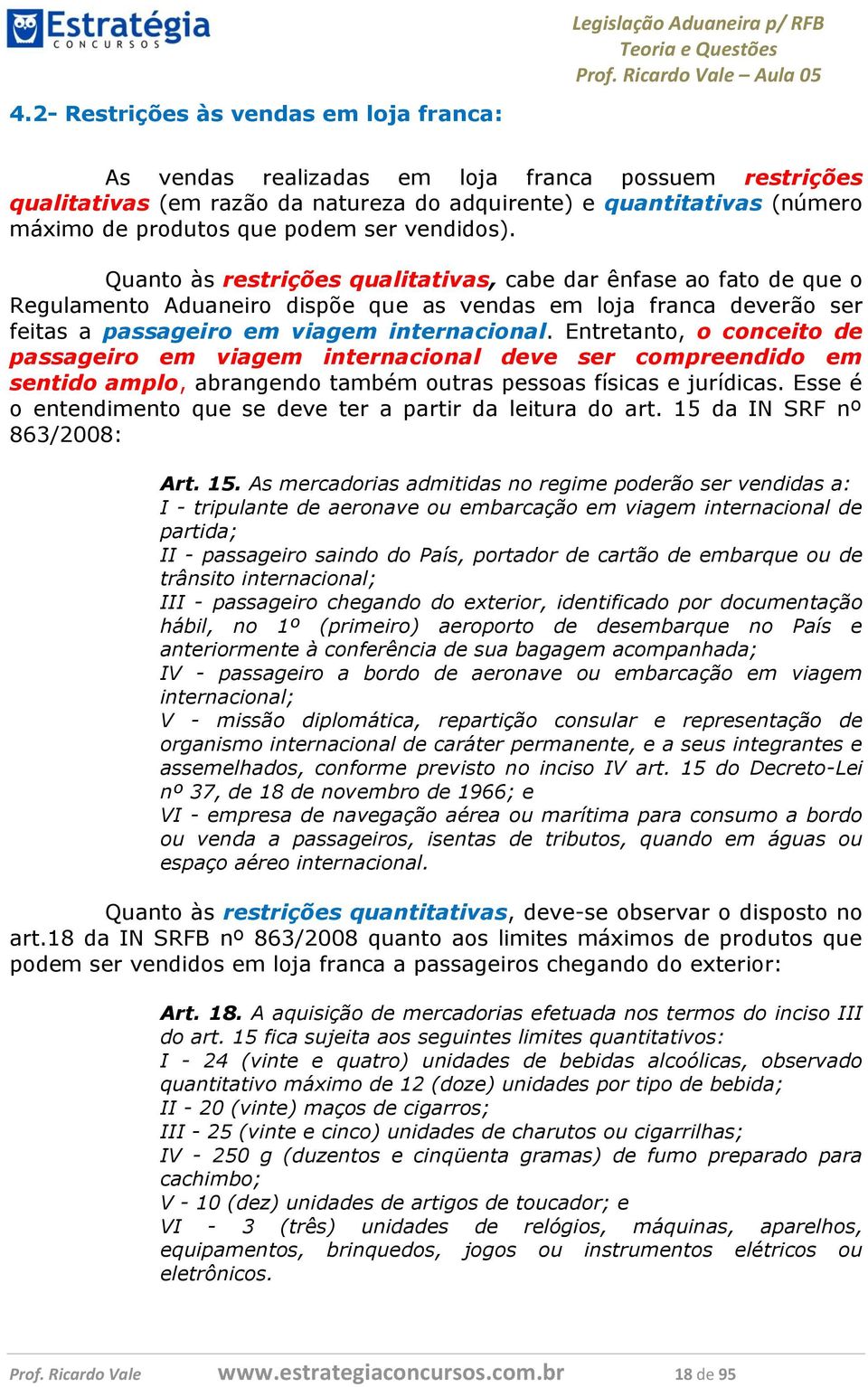 Entretanto, o conceito de passageiro em viagem internacional deve ser compreendido em sentido amplo, abrangendo também outras pessoas físicas e jurídicas.