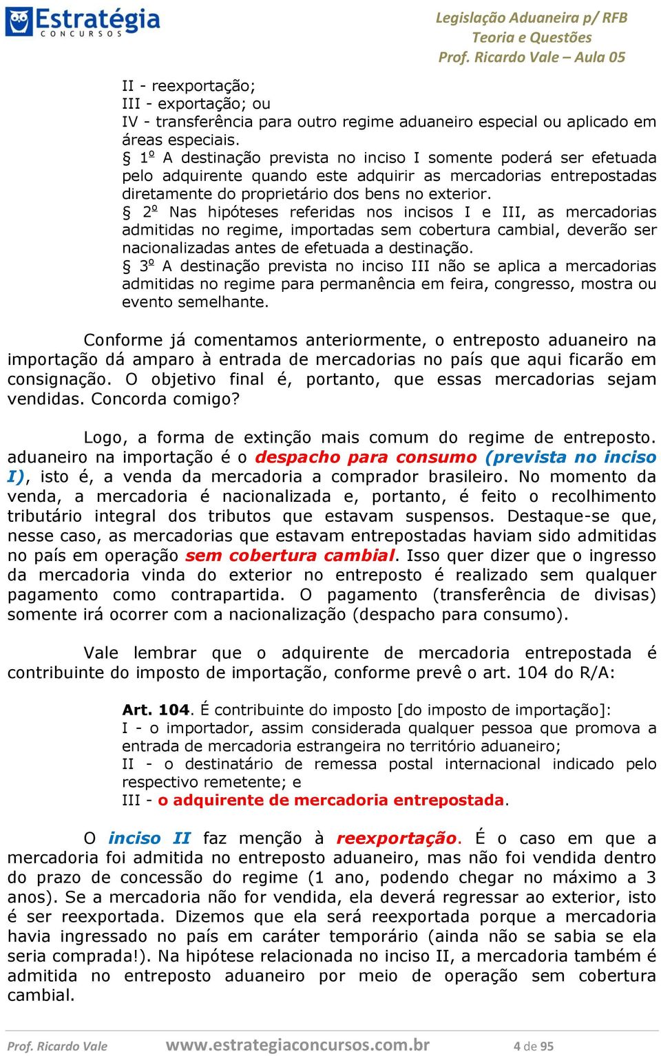 2 o Nas hipóteses referidas nos incisos I e III, as mercadorias admitidas no regime, importadas sem cobertura cambial, deverão ser nacionalizadas antes de efetuada a destinação.