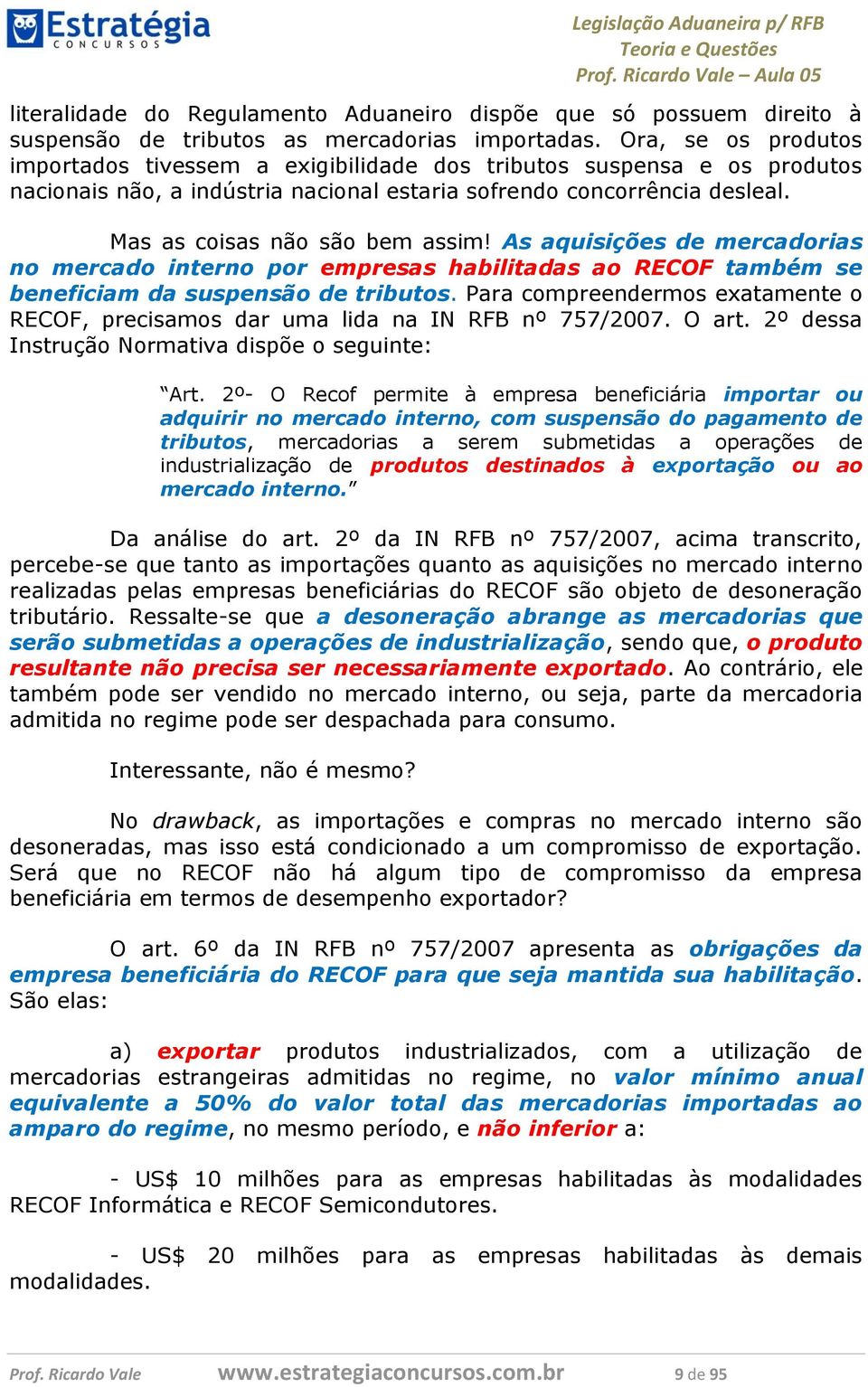 As aquisições de mercadorias no mercado interno por empresas habilitadas ao RECOF também se beneficiam da suspensão de tributos.