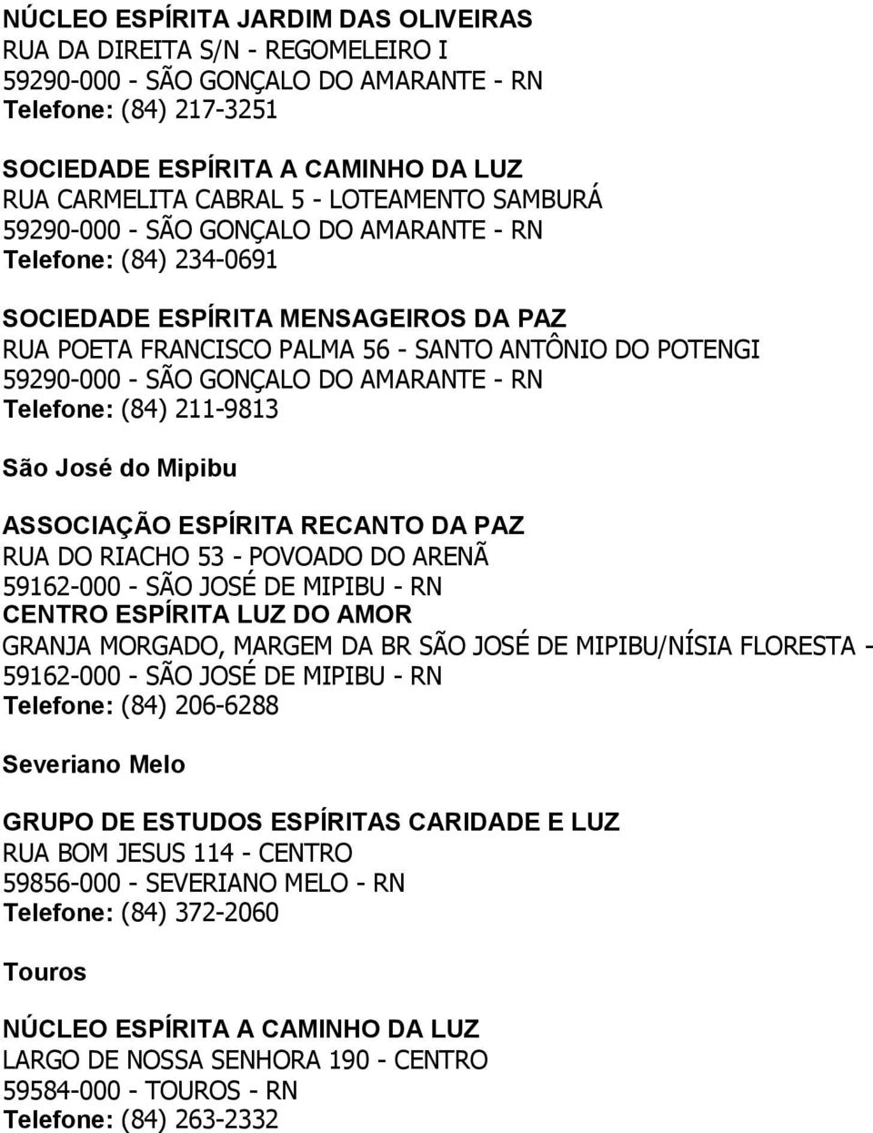 GONÇALO DO AMARANTE - RN Telefone: (84) 211-9813 São José do Mipibu ASSOCIAÇÃO ESPÍRITA RECANTO DA PAZ RUA DO RIACHO 53 - POVOADO DO ARENÃ 59162-000 - SÃO JOSÉ DE MIPIBU - RN CENTRO ESPÍRITA LUZ DO