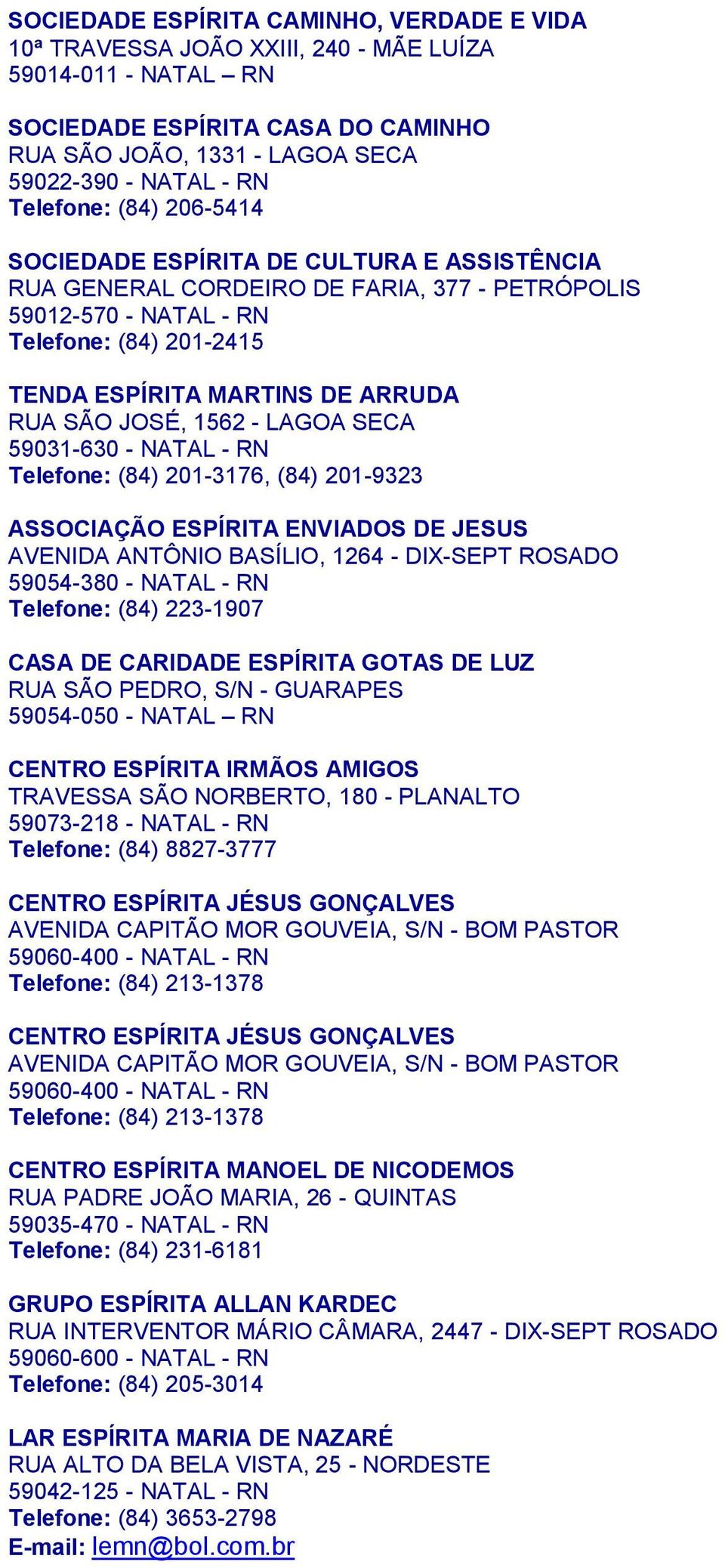 SÃO JOSÉ, 1562 - LAGOA SECA 59031-630 - NATAL - RN Telefone: (84) 201-3176, (84) 201-9323 ASSOCIAÇÃO ESPÍRITA ENVIADOS DE JESUS AVENIDA ANTÔNIO BASÍLIO, 1264 - DIX-SEPT ROSADO 59054-380 - NATAL - RN